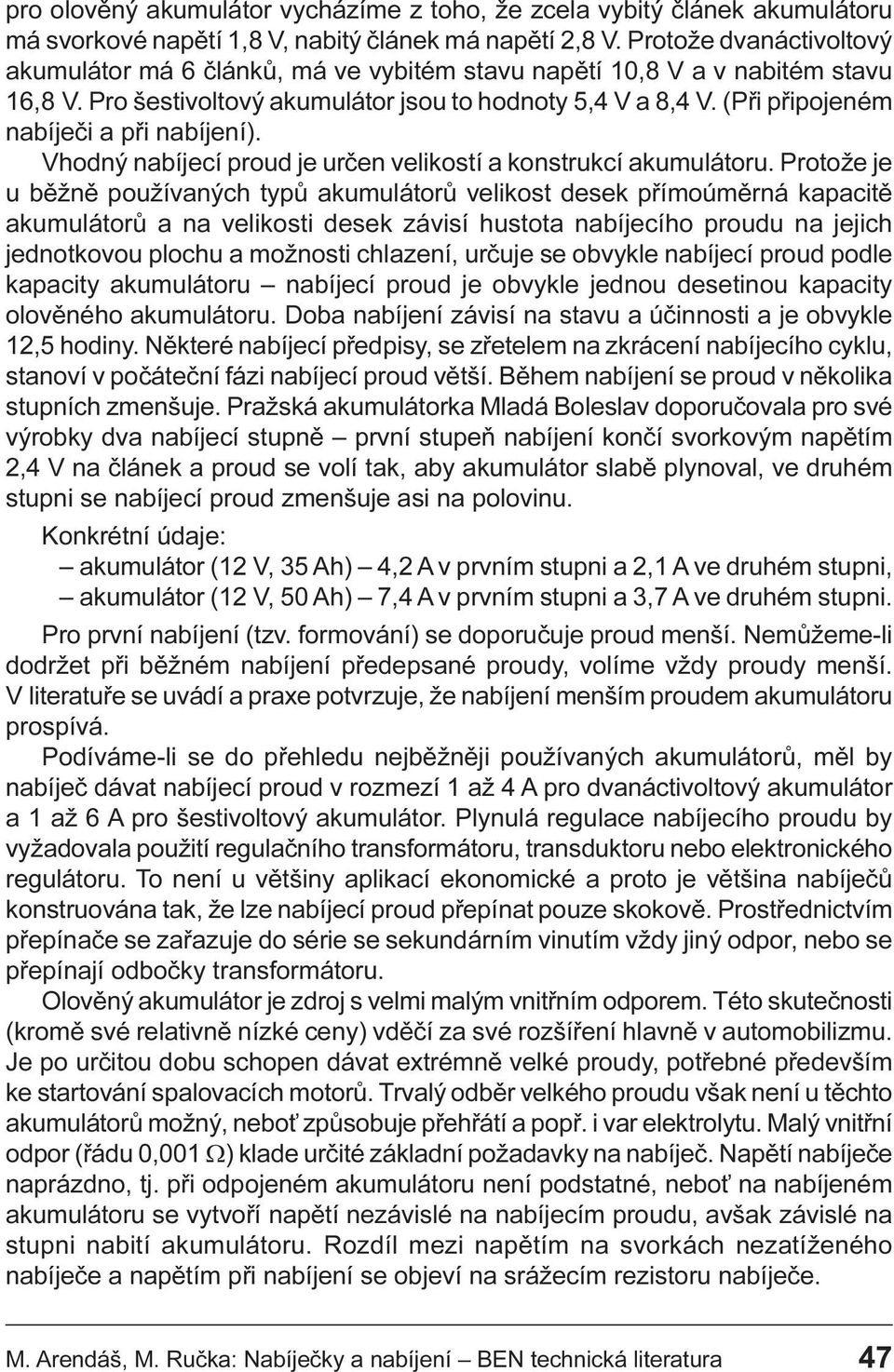 akumulátoru Protože je u bìžnì používaných typù akumulátorù velikost desek pøímoúmìrná kapacitì akumulátorù a na velikosti desek závisí hustota nabíjecího proudu na jejich jednotkovou plochu a