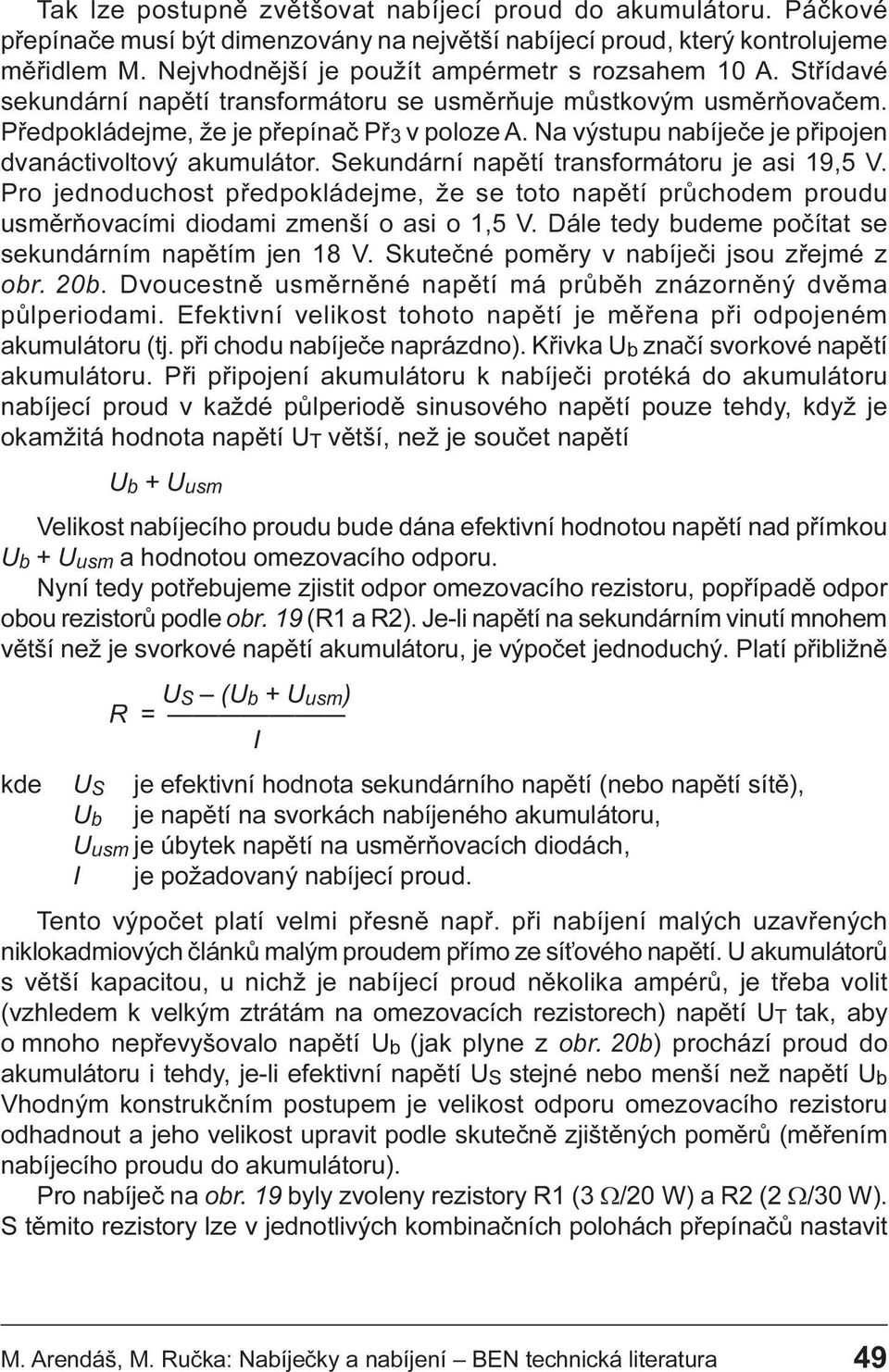 napìtí transformátoru je asi 19,5 V Pro jednoduchost pøedpokládejme, že se toto napìtí prùchodem proudu usmìròovacími diodami zmenší o asi o 1,5 V Dále tedy budeme poèítat se sekundárním napìtím jen