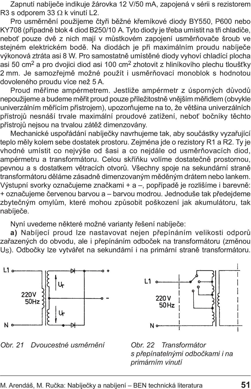 výkonová ztráta asi 8 W Pro samostatnì umístìné diody vyhoví chladící plocha asi 50 cm 2 a pro dvojici diod asi 100 cm 2 zhotovit z hliníkovího plechu tlouš ky 2 mm Je samozøejmì možné použít i