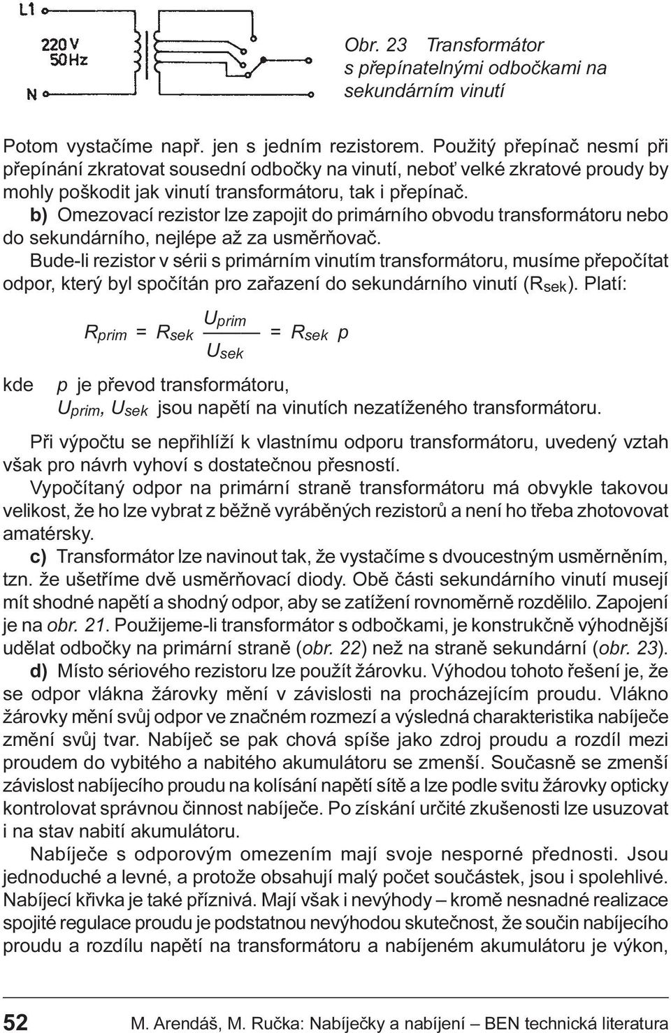 Bude-li rezistor v sérii s primárním vinutím transformátoru, musíme pøepoèítat odpor, který byl spoèítán pro zaøazení do sekundárního vinutí (Rsek) Platí: Uprim R prim =R sek = R sek p Usek kde p je