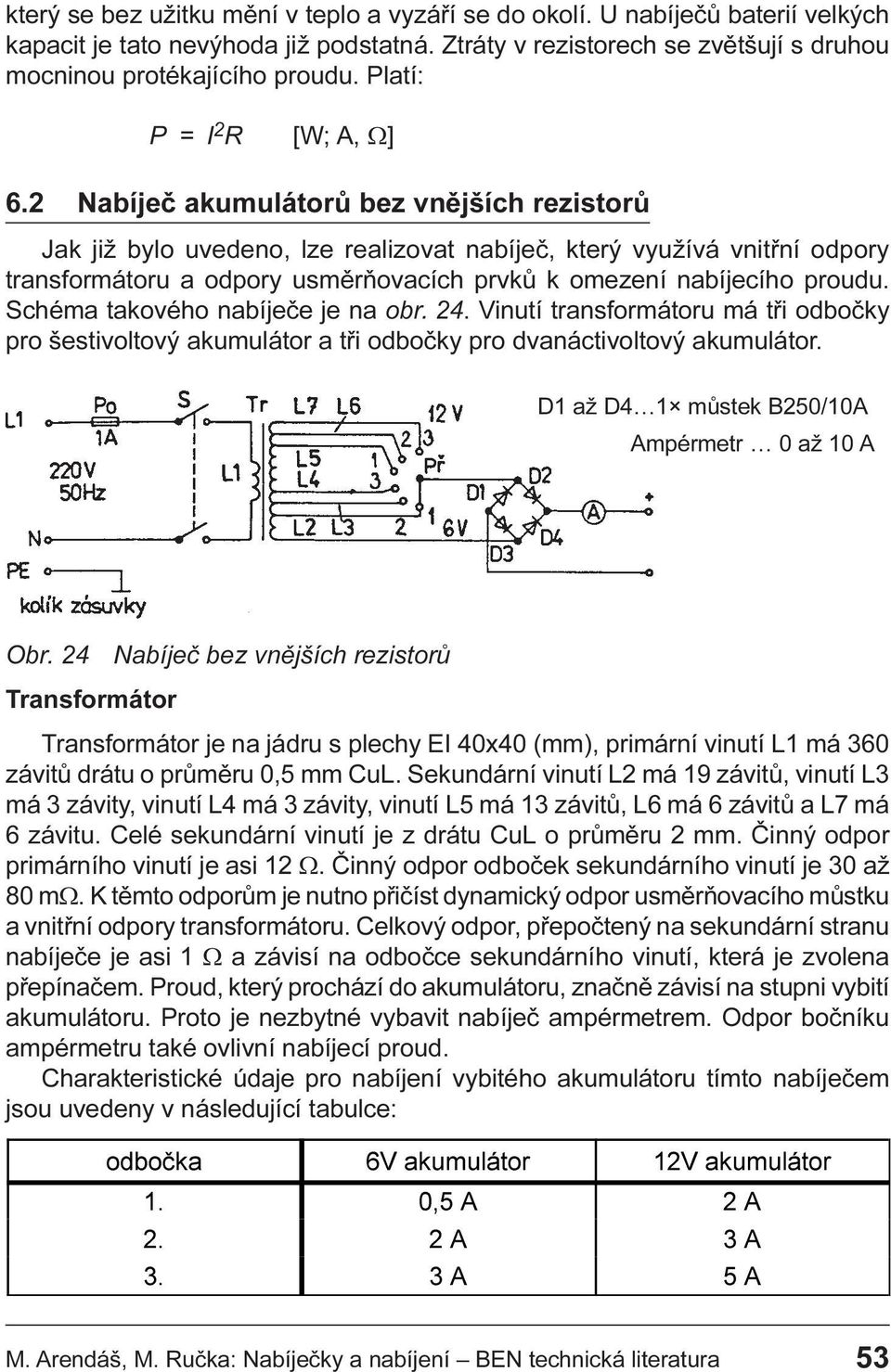 nabíjecího proudu Schéma takového nabíjeèe je na obr 24 Vinutí transformátoru má tøi odboèky pro šestivoltový akumulátor a tøi odboèky pro dvanáctivoltový akumulátor D1 až D4 1 mùstek B250/10A
