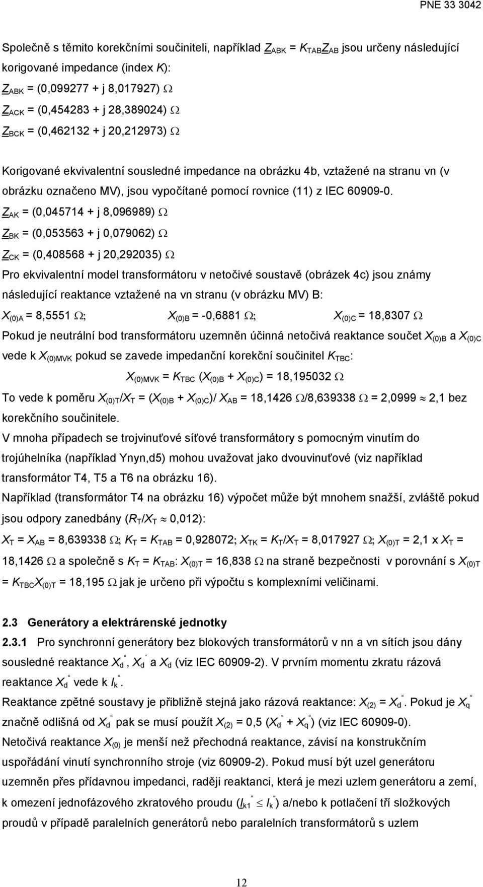 AK (0,045714 + j 8,096989) Ω BK (0,053563 + j 0,07906) Ω CK (0,408568 + j 0,9035) Ω Pro ekvivalentní model transformátoru v netočivé soustavě (obrázek 4c) jsou známy následující reaktance vztažené na