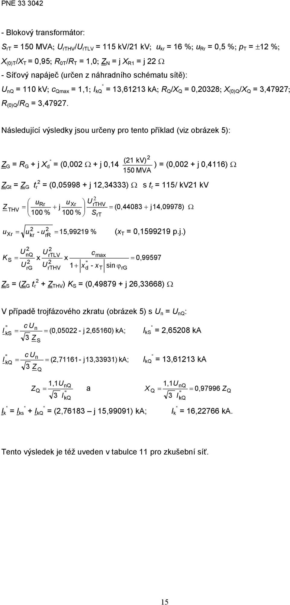 Následující výsledky jsou určeny pro tento příklad (viz obrázek 5): G R G + j X d (0,00 Ω + j 0,14 (1 kv) ) (0,00 + j 0,4116) Ω 150 MVA Gt G t r (0,05998 + j 1,34333) Ω s t r 115/ kv1 kv THV rthv urr