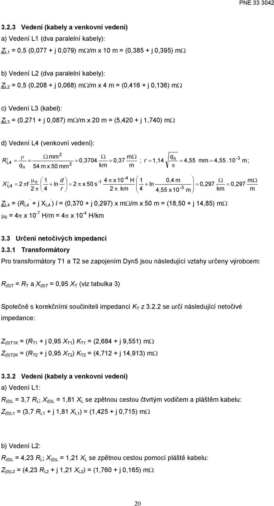 m (0,416 + j 0,136) mω c) Vedení L3 (kabel): L3 (0,71 + j 0,087) mω/m x 0 m (5,40 + j 1,740) mω d) Vedení L4 (venkovní vedení): ρ Ω mm Ω mω q L4 n -3 R 0,3704 0,37 ; r 1,14 4,55 mm 4,55.