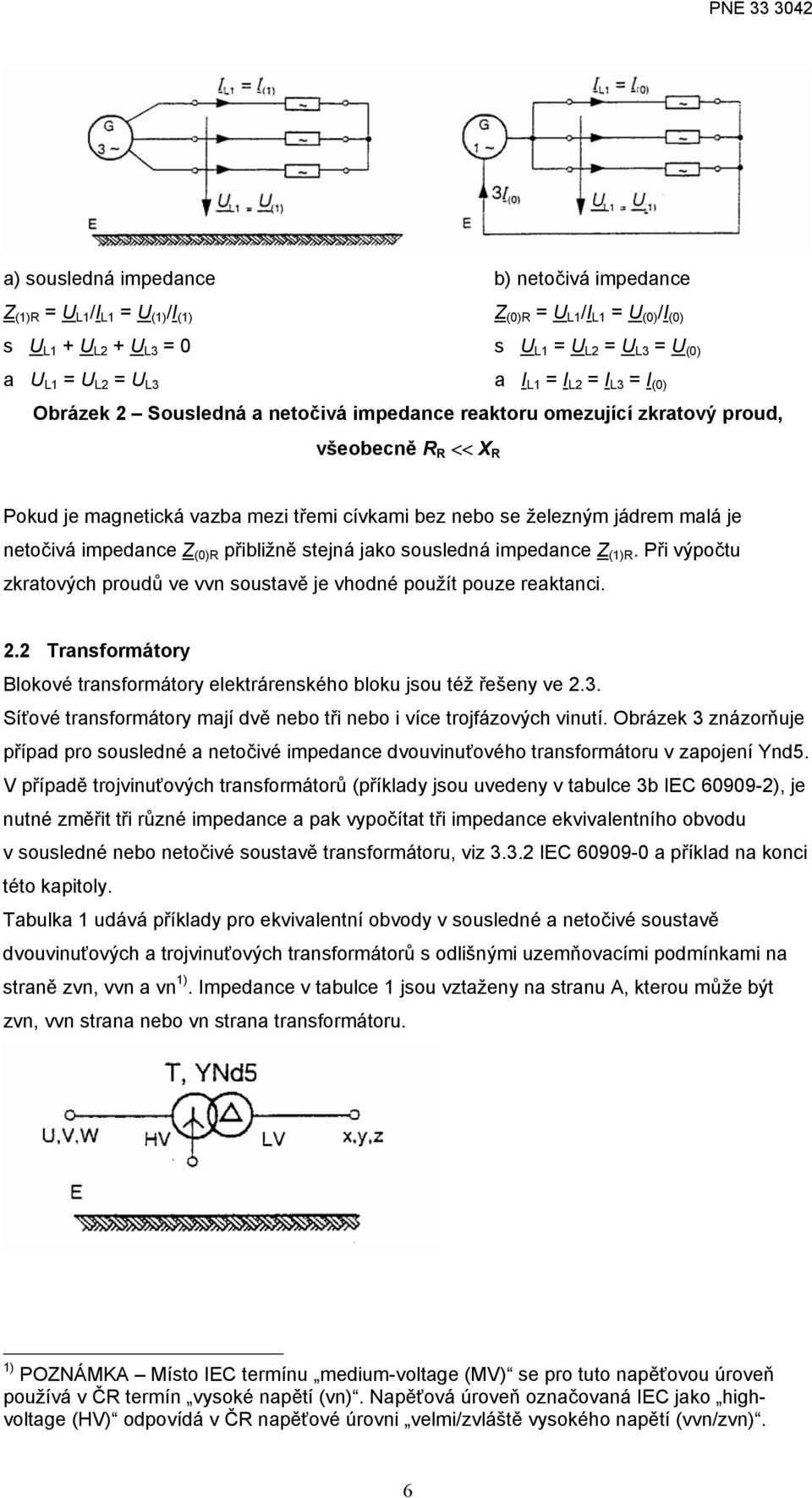 přibližně stejná jako sousledná impedance (1)R. Při výpočtu zkratových proudů ve vvn soustavě je vhodné použít pouze reaktanci.