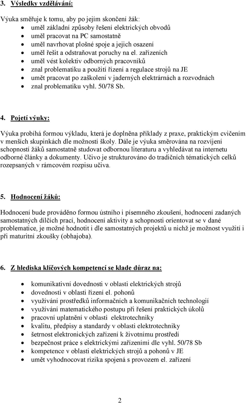 zařízeních uměl vést kolektiv odborných pracovníků znal problematiku a použití řízení a regulace strojů na JE umět pracovat po zaškolení v jaderných elektrárnách a rozvodnách znal problematiku vyhl.