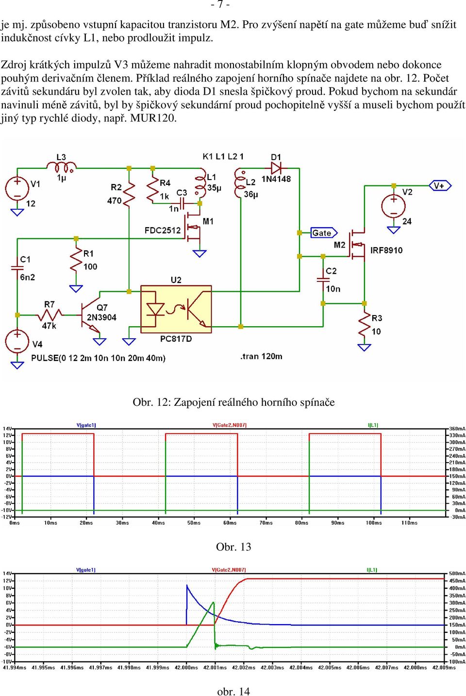 P íklad reálného zapojení horního spína e najdete na obr. 12. Po et závit sekundáru byl zvolen tak, aby dioda D1 snesla špi kový proud.