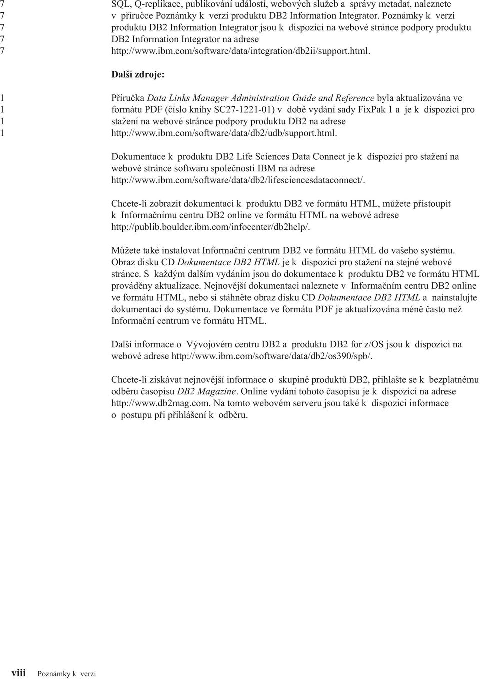 html. Další zdroje: 1 1 1 1 Příručka Data Links Manager Administration Guide and Reference byla aktualizována ve formátu PDF (číslo knihy SC-11-01) v době vydání sady FixPak 1 a je k dispozici pro