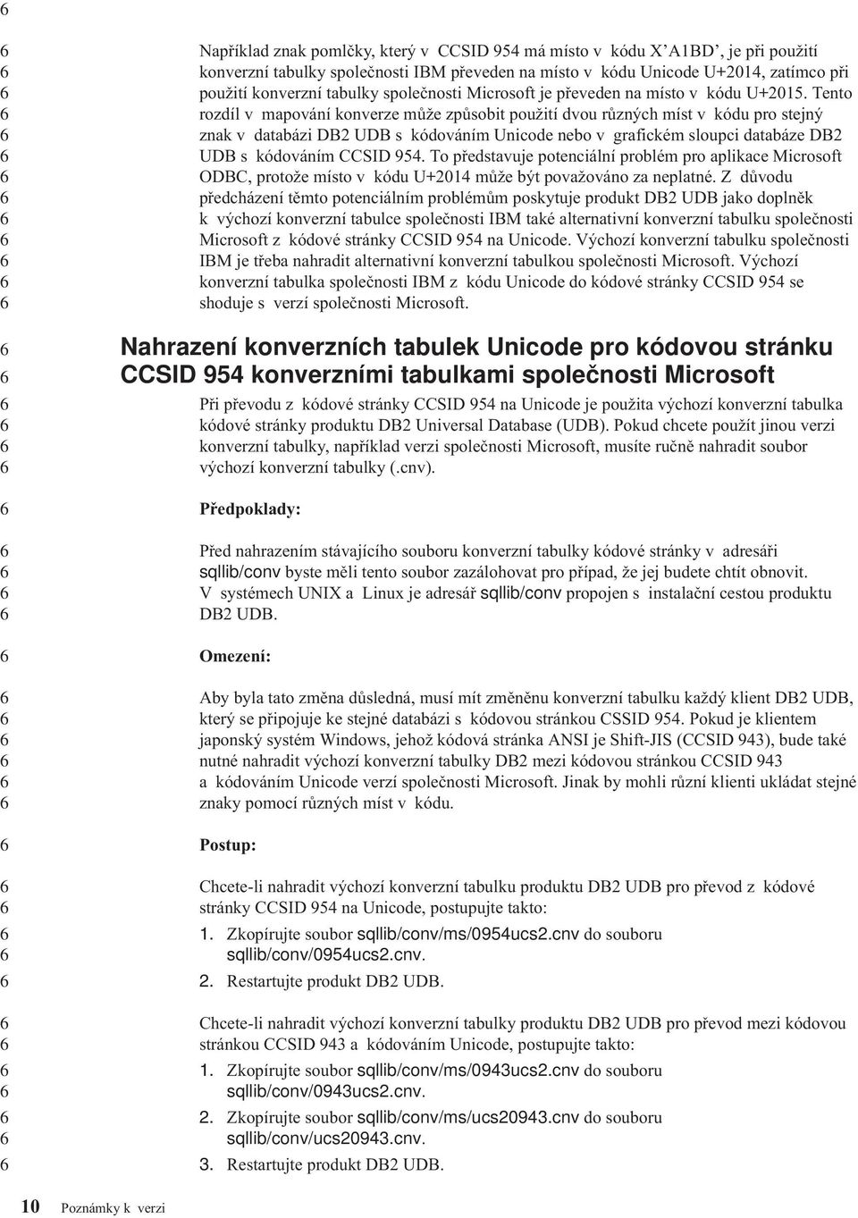 Tento rozdíl v mapování konverze může způsobit použití dvou různých míst v kódu pro stejný znak v databázi DB UDB s kódováním Unicode nebo v grafickém sloupci databáze DB UDB s kódováním CCSID 9.