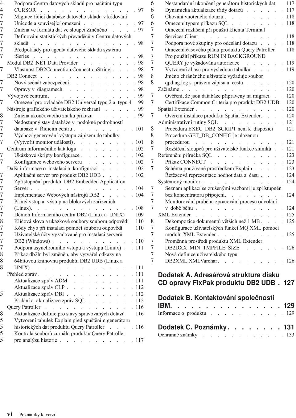 .......9 Vlastnost DBConnection.ConnectionString....9 DB Connect..............9 Nový scénář zabezpečení..........9 Opravy v diagramech...........9 Vývojové centrum.