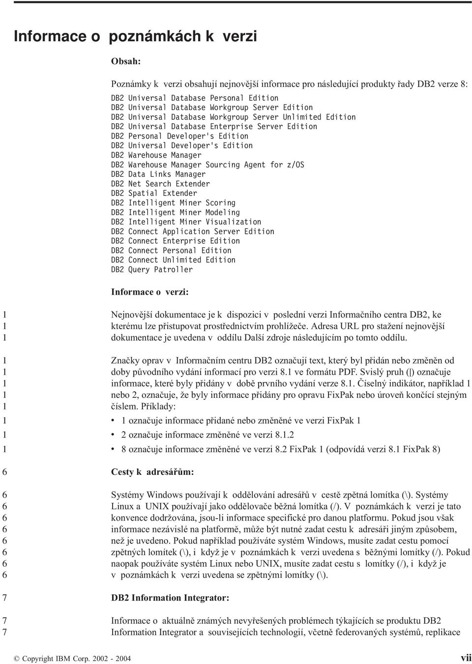 Manager DB Warehouse Manager Sourcing Agent for z/os DB Data Links Manager DB Net Search Extender DB Spatial Extender DB Intelligent Miner Scoring DB Intelligent Miner Modeling DB Intelligent Miner