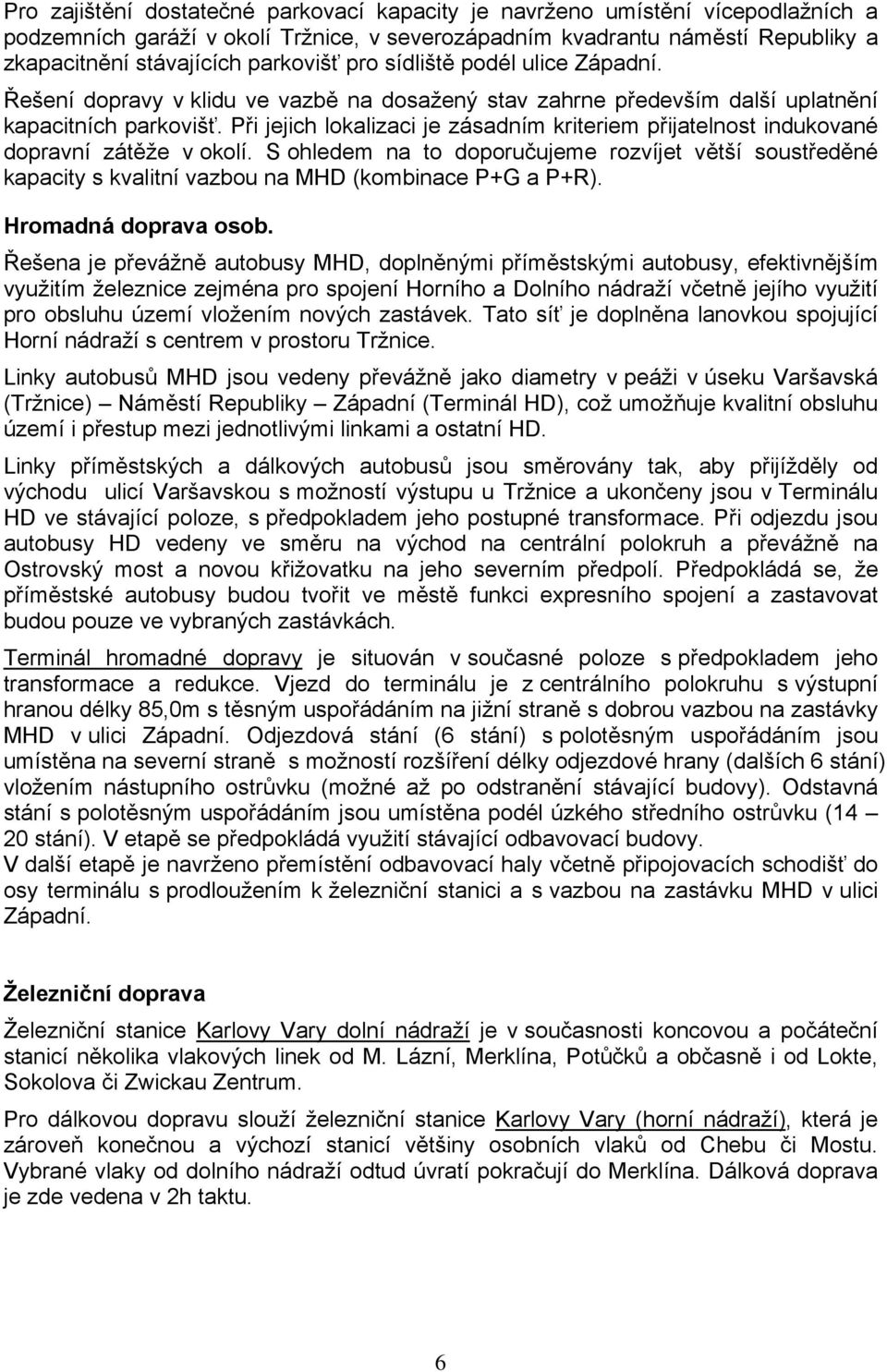 Při jejich lokalizaci je zásadním kriteriem přijatelnost indukované dopravní zátěže v okolí.