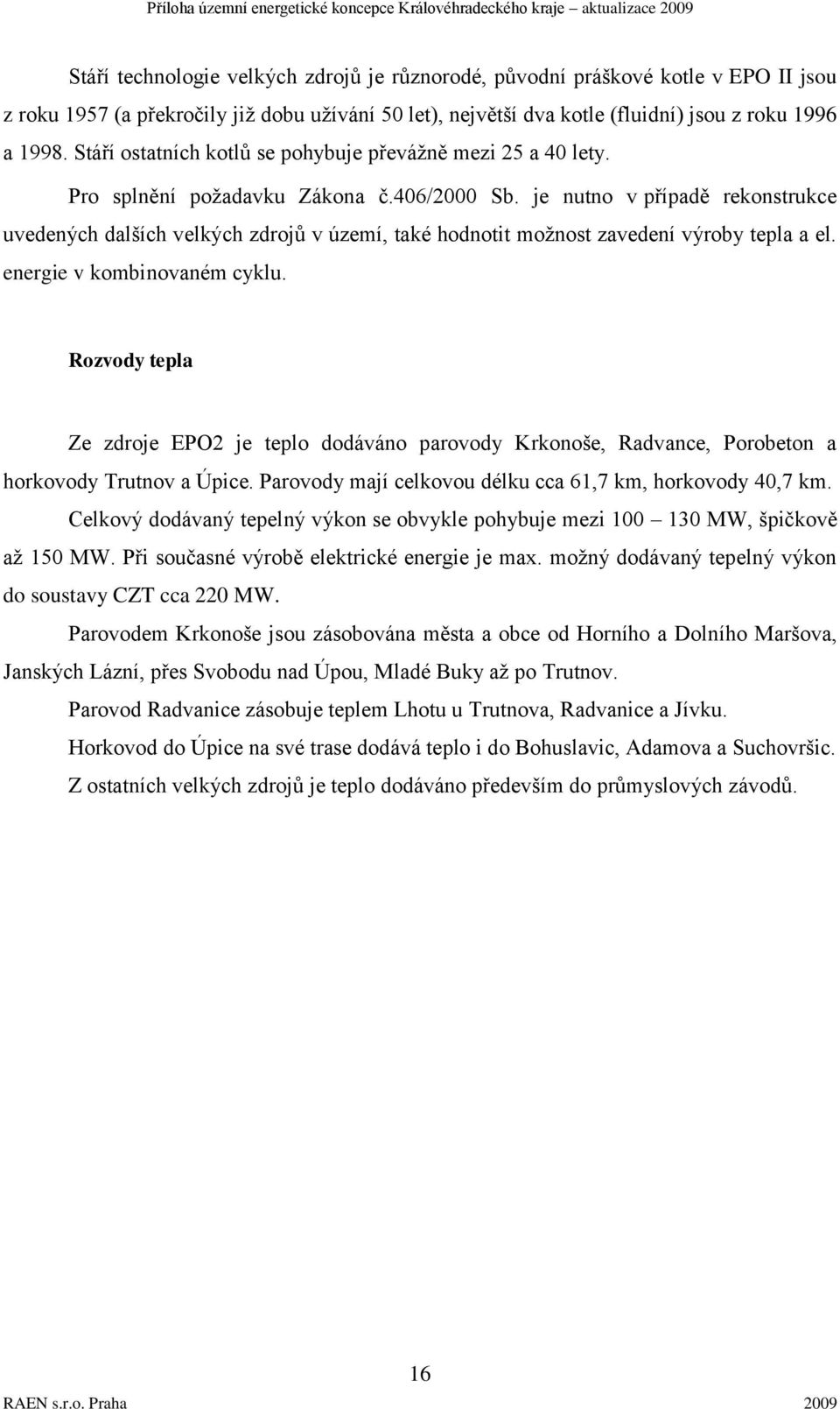 je nutno v případě rekonstrukce uvedených dalších velkých zdrojů v území, také hodnotit moţnost zavedení výroby tepla a el. energie v kombinovaném cyklu.