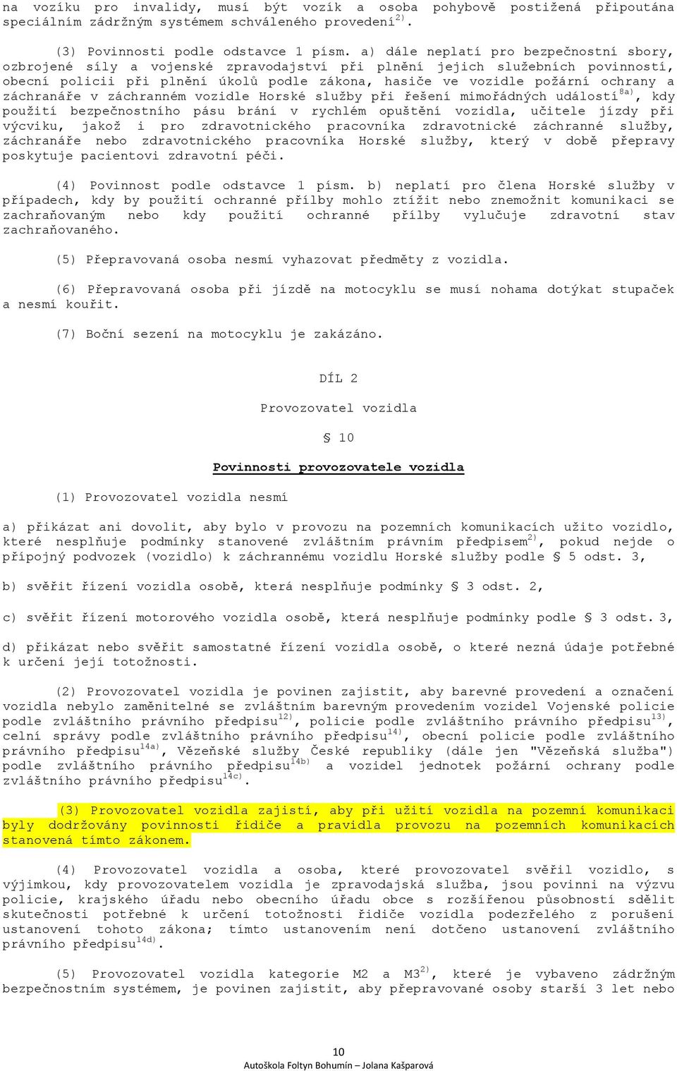 ochrany a záchranáře v záchranném vozidle Horské služby při řešení mimořádných událostí 8a), kdy použití bezpečnostního pásu brání v rychlém opuštění vozidla, učitele jízdy při výcviku, jakož i pro