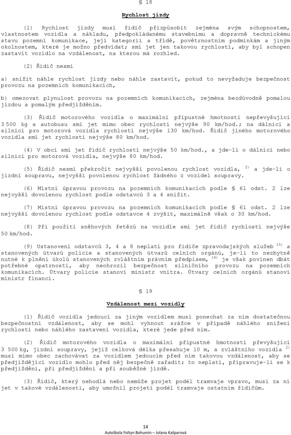 (2) Řidič nesmí a) snížit náhle rychlost jízdy nebo náhle zastavit, pokud to nevyžaduje bezpečnost provozu na pozemních komunikacích, b) omezovat plynulost provozu na pozemních komunikacích, zejména