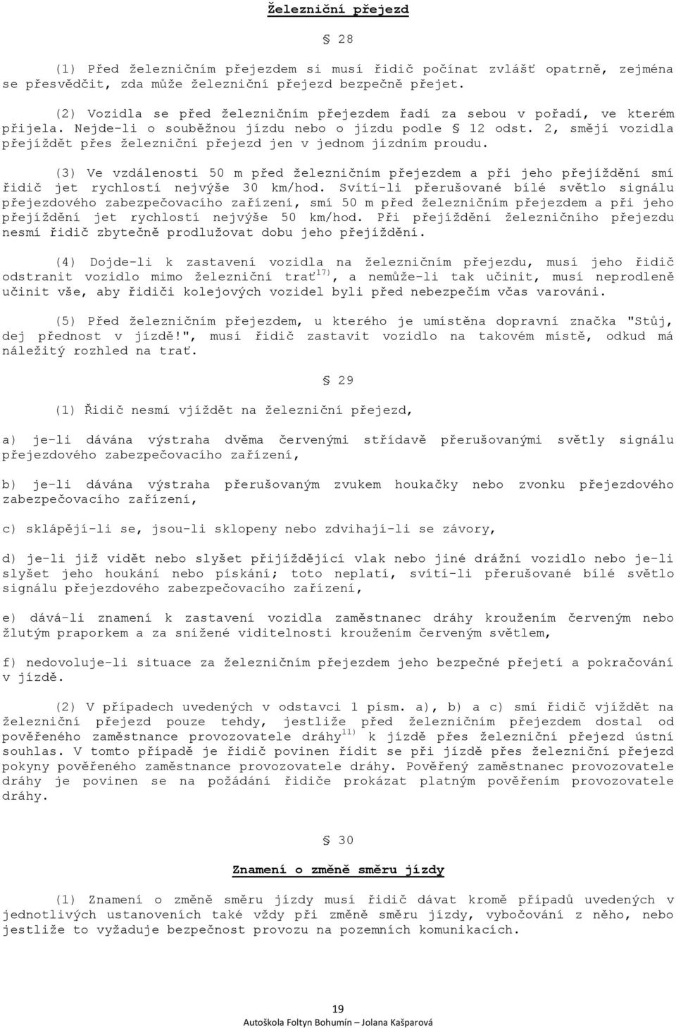 2, smějí vozidla přejíždět přes železniční přejezd jen v jednom jízdním proudu. (3) Ve vzdálenosti 50 m před železničním přejezdem a při jeho přejíždění smí řidič jet rychlostí nejvýše 30 km/hod.