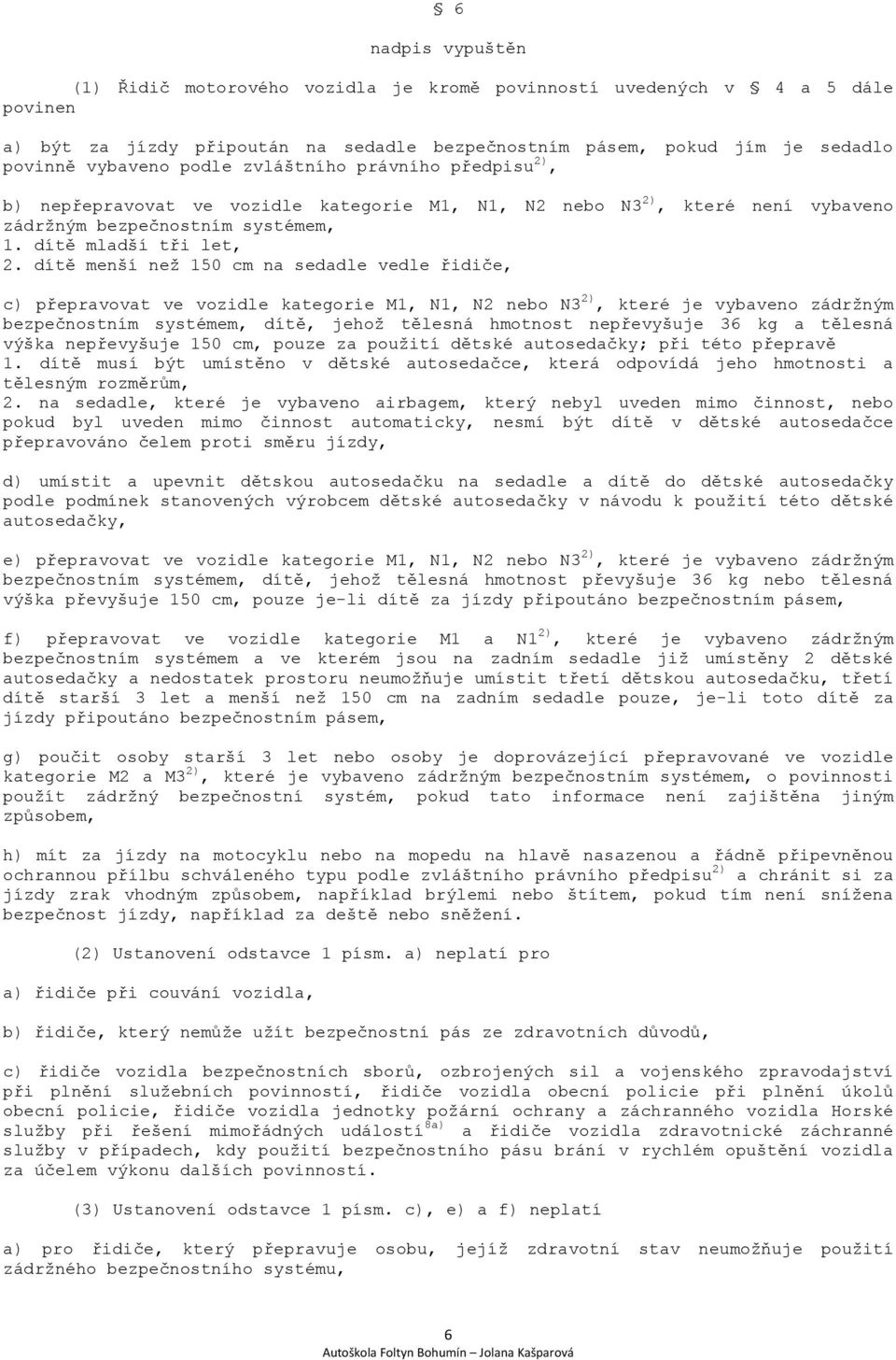 dítě menší než 150 cm na sedadle vedle řidiče, c) přepravovat ve vozidle kategorie M1, N1, N2 nebo N3 2), které je vybaveno zádržným bezpečnostním systémem, dítě, jehož tělesná hmotnost nepřevyšuje