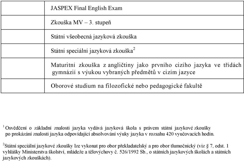 v cizím jazyce Oborové studium na filozofické nebo pedagogické fakultě 1 Osvědčení o základní znalosti jazyka vydává jazyková škola s právem státní jazykové zkoušky po prokázání