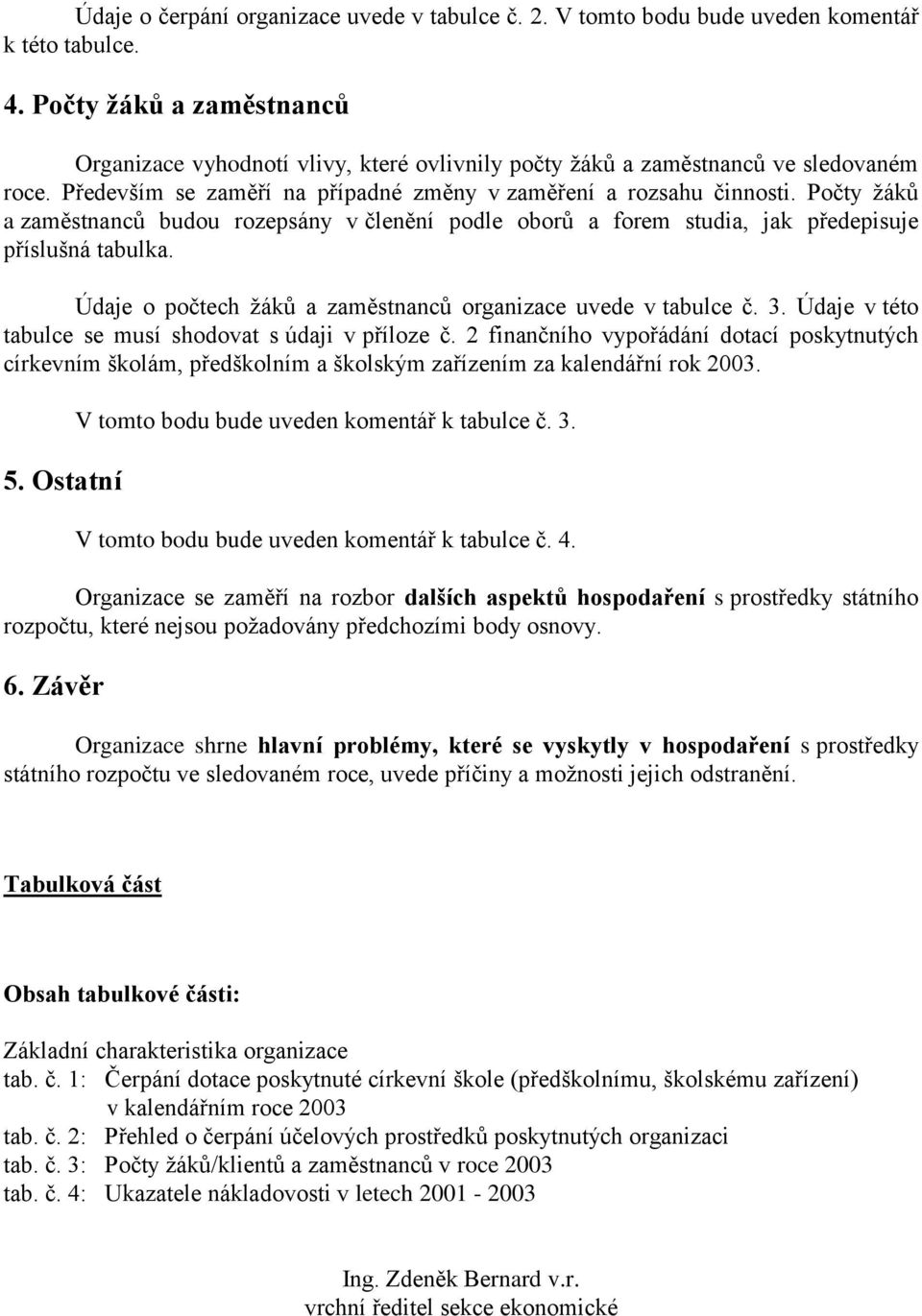 Počty žáků a zaměstnanců budou rozepsány v členění podle oborů a forem studia, jak předepisuje příslušná tabulka. Údaje o počtech žáků a zaměstnanců organizace uvede v tabulce č. 3.