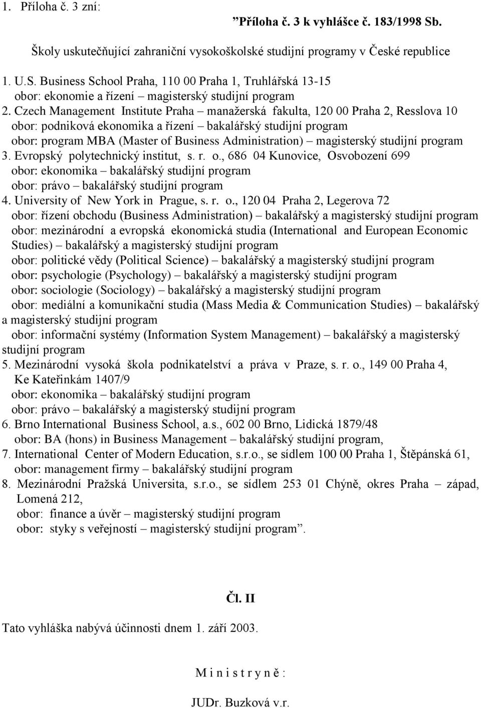 magisterský studijní program 3. Evropský polytechnický institut, s. r. o., 686 04 Kunovice, Osvobození 699 obor: ekonomika bakalářský studijní program obor: právo bakalářský studijní program 4.