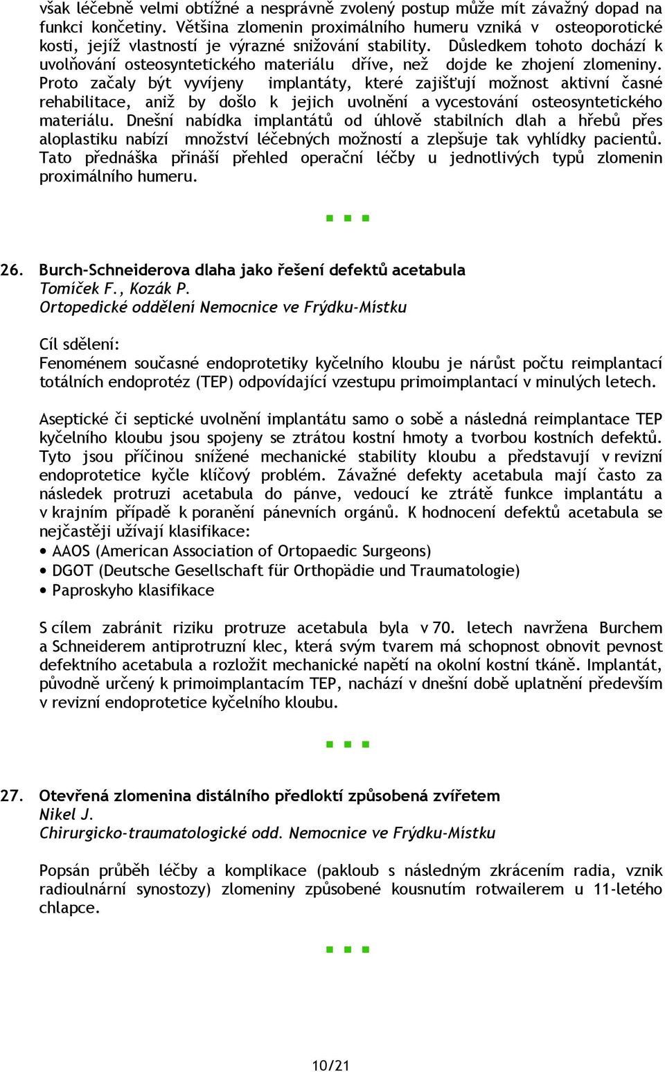 Důsledkem tohoto dochází k uvolňování osteosyntetického materiálu dříve, než dojde ke zhojení zlomeniny.