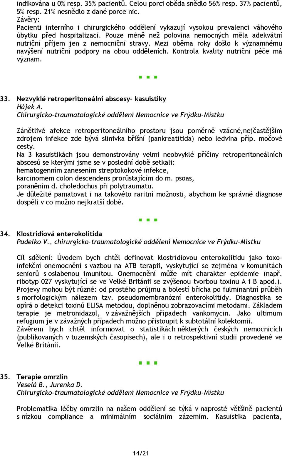 Pouze méně než polovina nemocných měla adekvátní nutriční příjem jen z nemocniční stravy. Mezi oběma roky došlo k významnému navýšení nutriční podpory na obou odděleních.