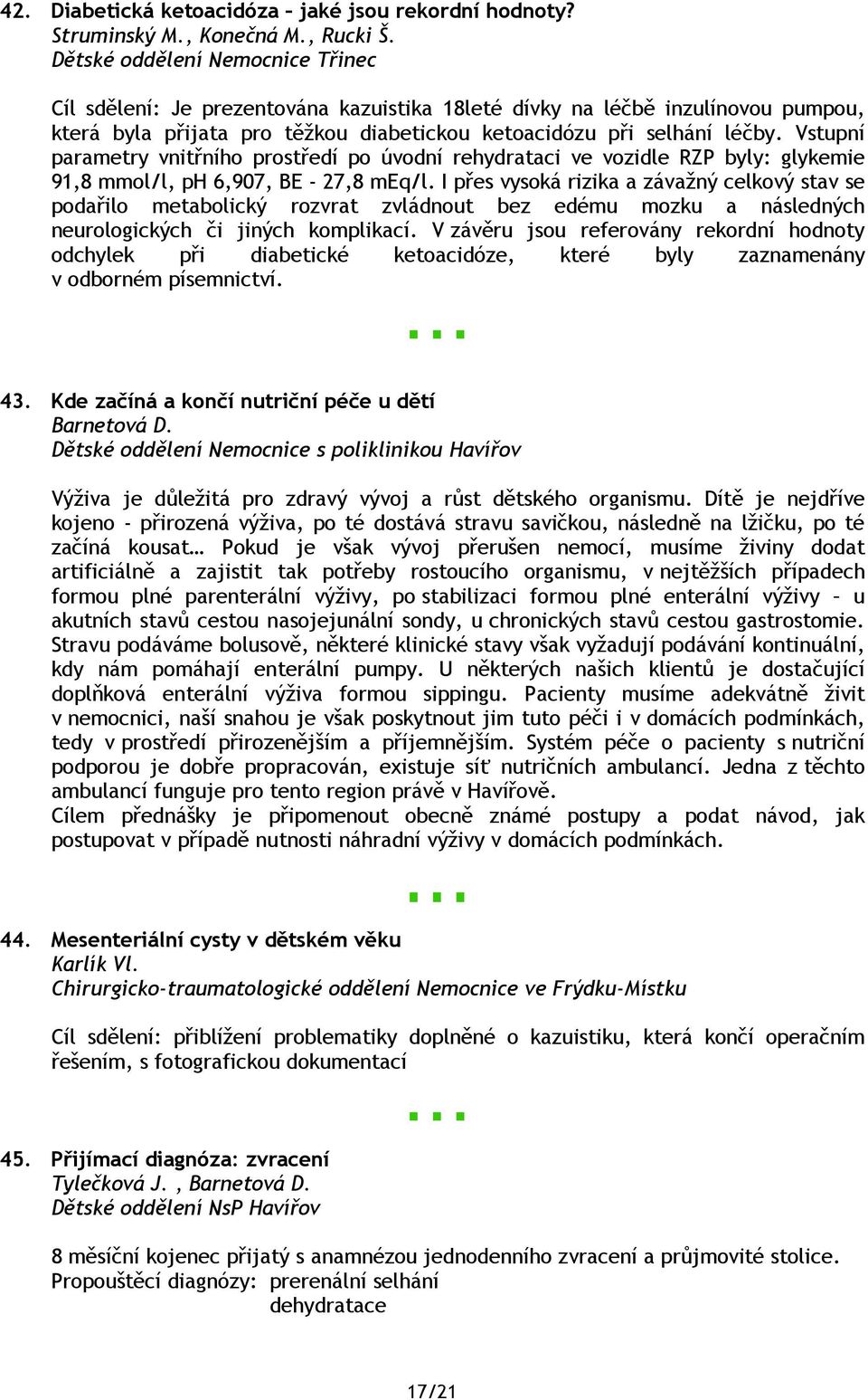 Vstupní parametry vnitřního prostředí po úvodní rehydrataci ve vozidle RZP byly: glykemie 91,8 mmol/l, ph 6,907, BE - 27,8 meq/l.