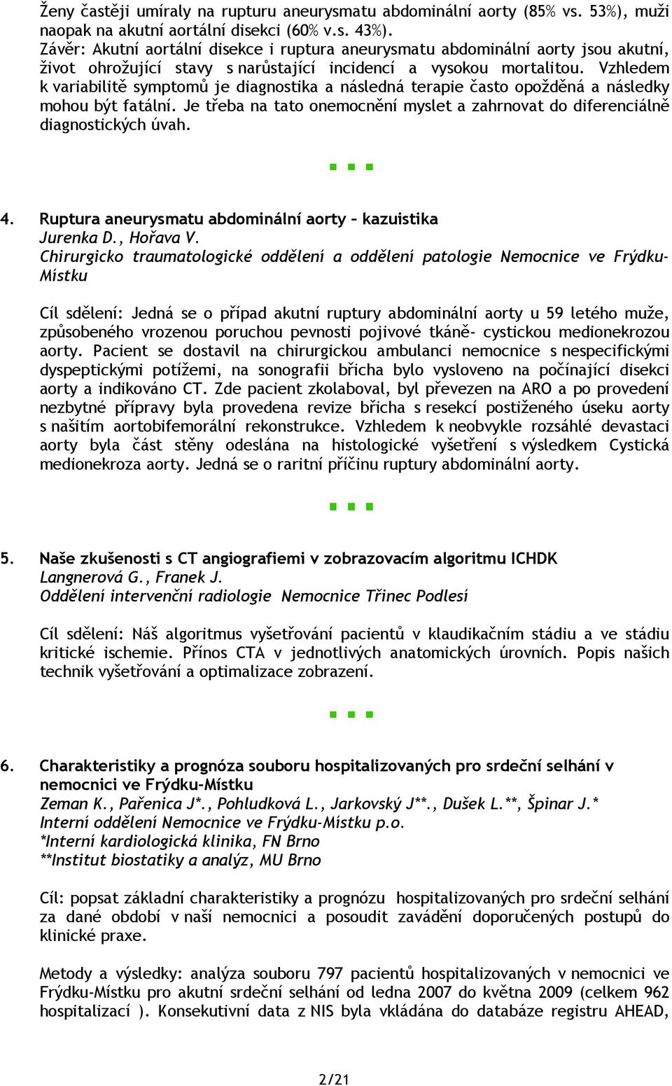 Vzhledem k variabilitě symptomů je diagnostika a následná terapie často opožděná a následky mohou být fatální. Je třeba na tato onemocnění myslet a zahrnovat do diferenciálně diagnostických úvah. 4.
