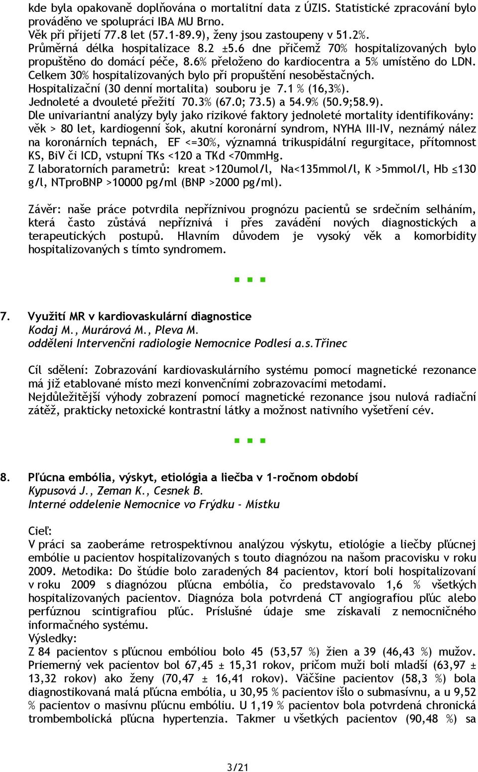 Celkem 30% hospitalizovaných bylo při propuštění nesoběstačných. Hospitalizační (30 denní mortalita) souboru je 7.1 % (16,3%). Jednoleté a dvouleté přežití 70.3% (67.0; 73.5) a 54.9% (50.9;58.9).