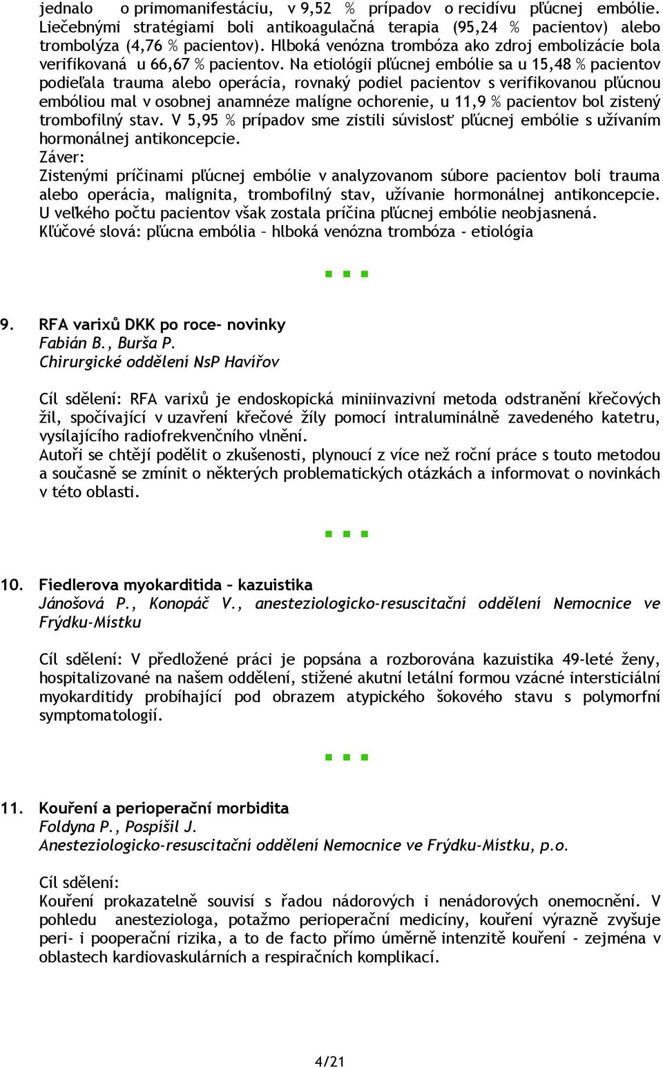 Na etiológii pľúcnej embólie sa u 15,48 % pacientov podieľala trauma alebo operácia, rovnaký podiel pacientov s verifikovanou pľúcnou embóliou mal v osobnej anamnéze malígne ochorenie, u 11,9 %