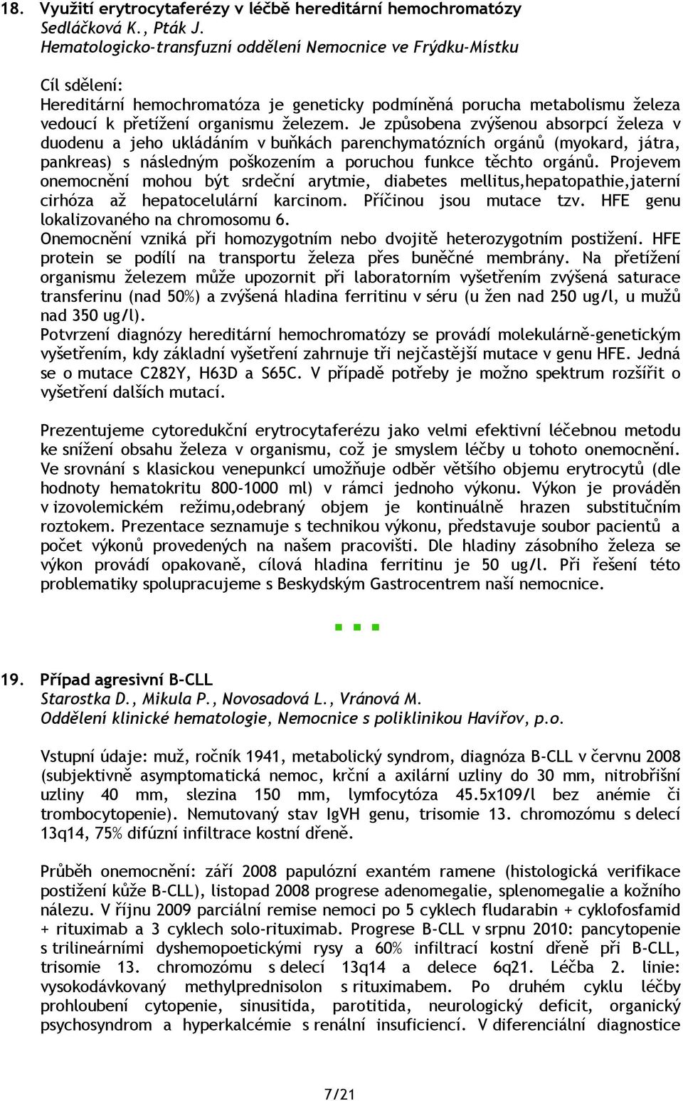 Je způsobena zvýšenou absorpcí železa v duodenu a jeho ukládáním v buňkách parenchymatózních orgánů (myokard, játra, pankreas) s následným poškozením a poruchou funkce těchto orgánů.