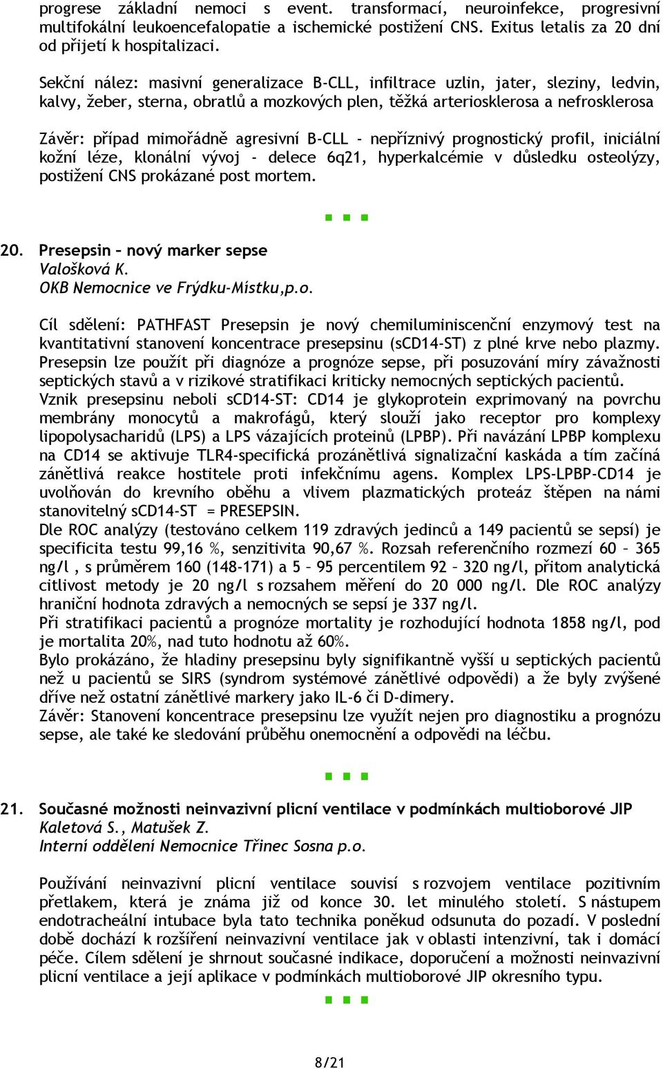 agresivní B-CLL - nepříznivý prognostický profil, iniciální kožní léze, klonální vývoj - delece 6q21, hyperkalcémie v důsledku osteolýzy, postižení CNS prokázané post mortem. 20.