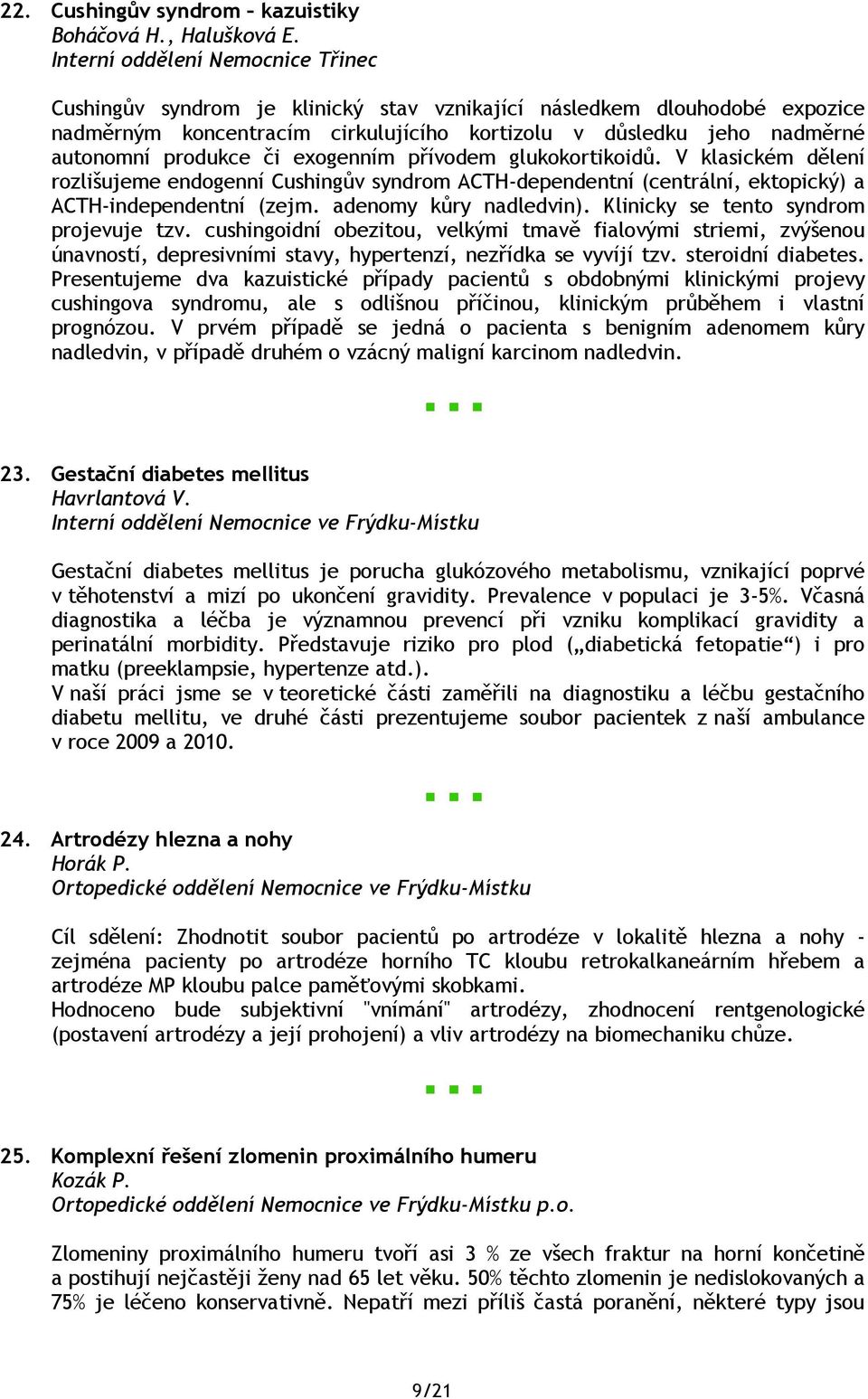 produkce či exogenním přívodem glukokortikoidů. V klasickém dělení rozlišujeme endogenní Cushingův syndrom ACTH-dependentní (centrální, ektopický) a ACTH-independentní (zejm. adenomy kůry nadledvin).
