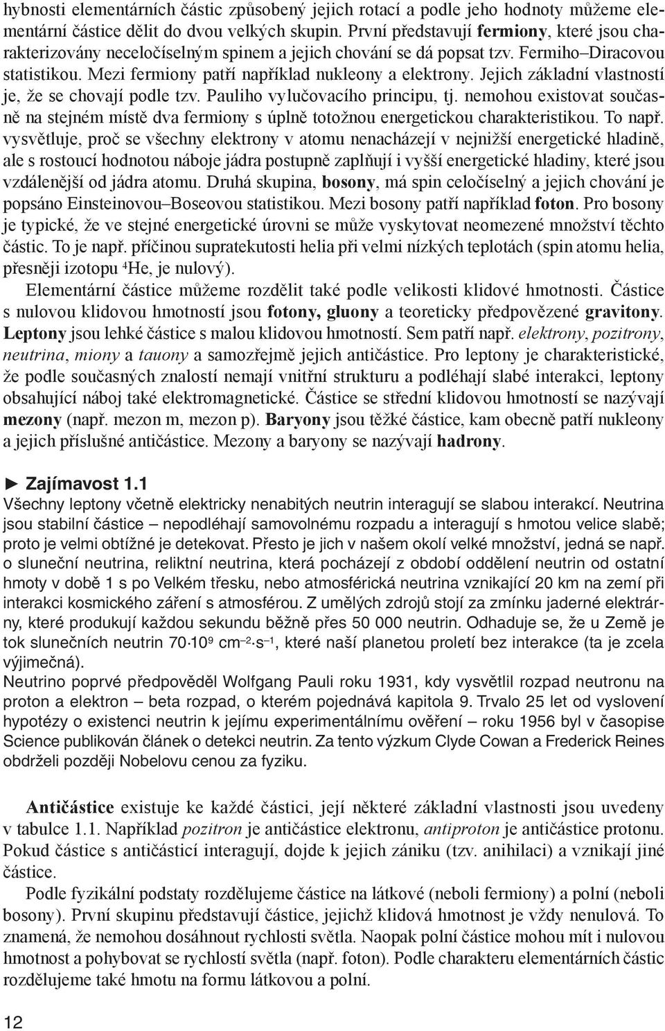 Jejich základní vlastností je, že se chovají podle tzv. Pauliho vylučovacího principu, tj. nemohou existovat současně na stejném místě dva fermiony s úplně totožnou energetickou charakteristikou.