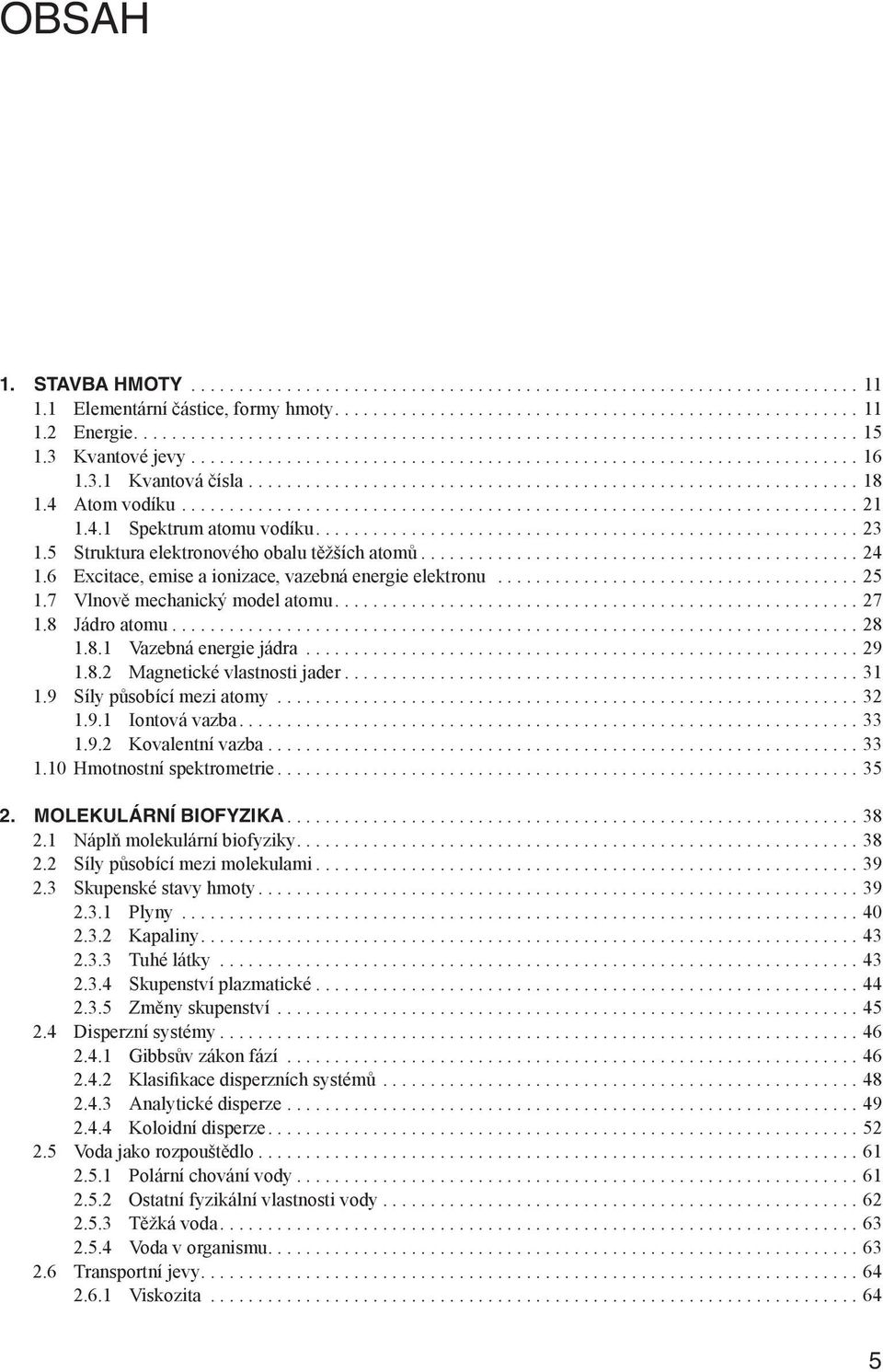 .. 29 1.8.2 Magnetické vlastnosti jader... 31 1.9 Síly působící mezi atomy... 32 1.9.1 Iontová vazba... 33 1.9.2 Kovalentní vazba... 33 1.10 Hmotnostní spektrometrie... 35 2. MOLEKULÁRNÍ BIOFYZIKA.