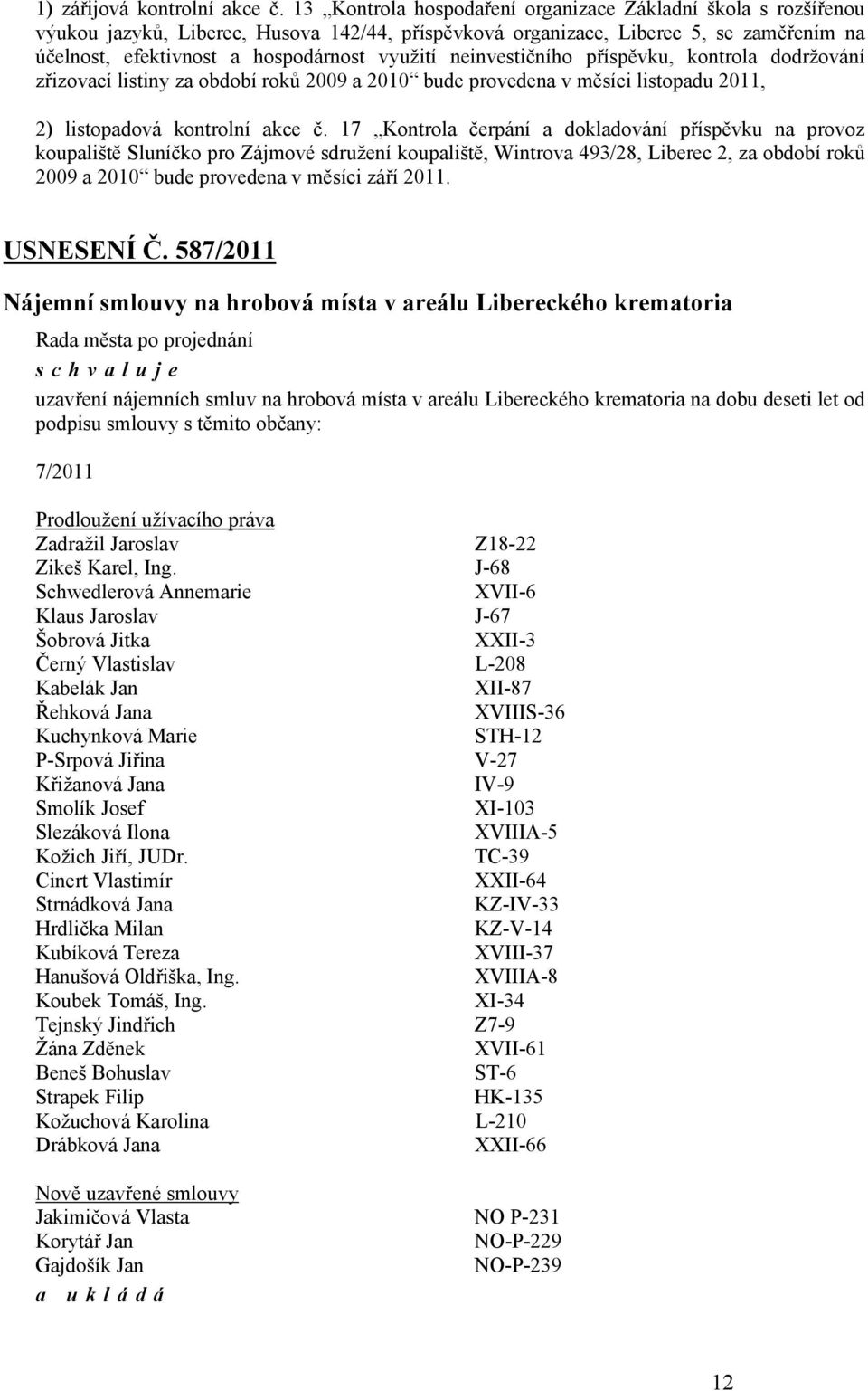 neinvestičního příspěvku, kontrola dodržování zřizovací listiny za období roků 2009 a 2010 bude provedena v měsíci listopadu 2011, 2) listopadová kontrolní akce č.