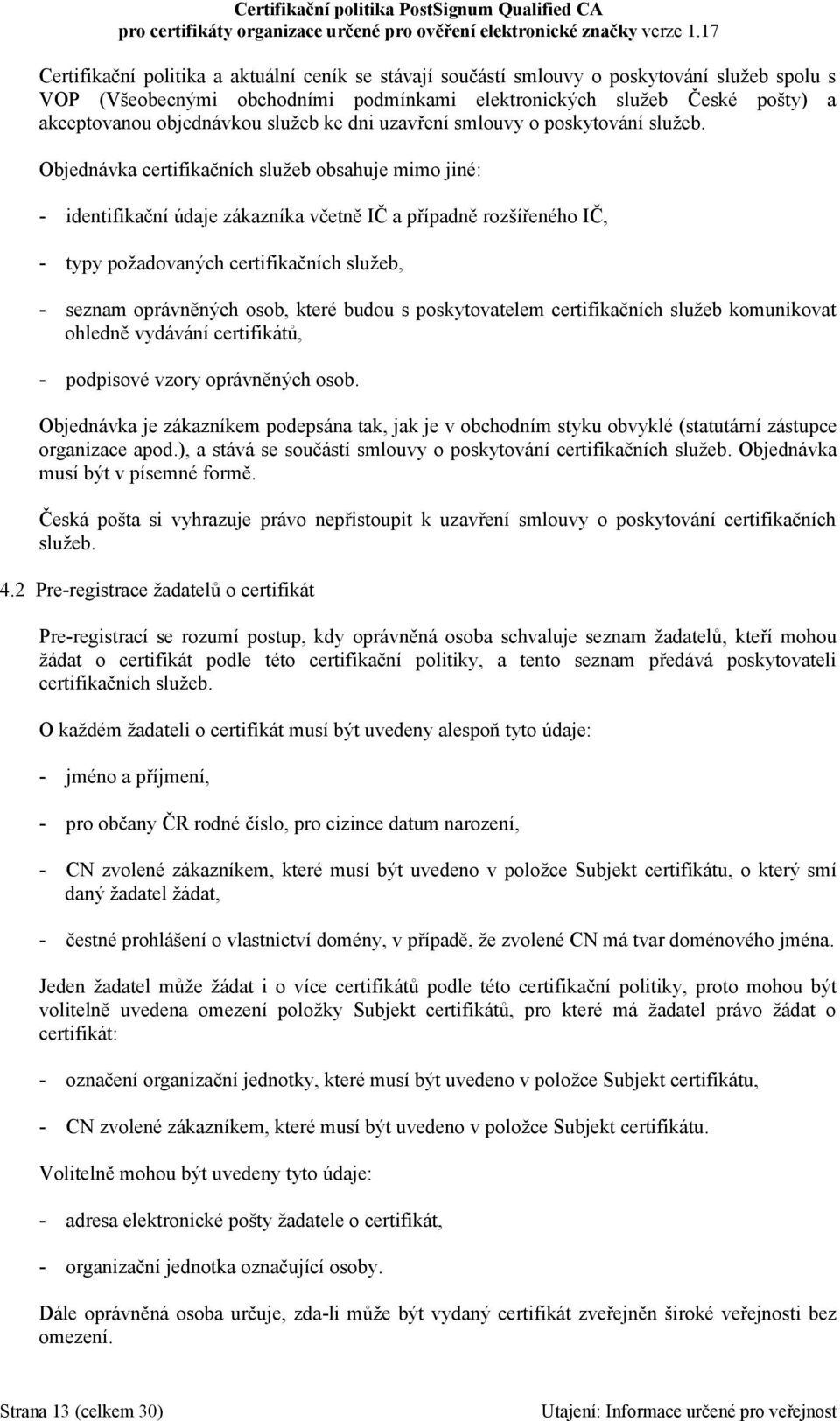 Objednávka certifikačních služeb obsahuje mimo jiné: - identifikační údaje zákazníka včetně IČ a případně rozšířeného IČ, - typy požadovaných certifikačních služeb, - seznam oprávněných osob, které