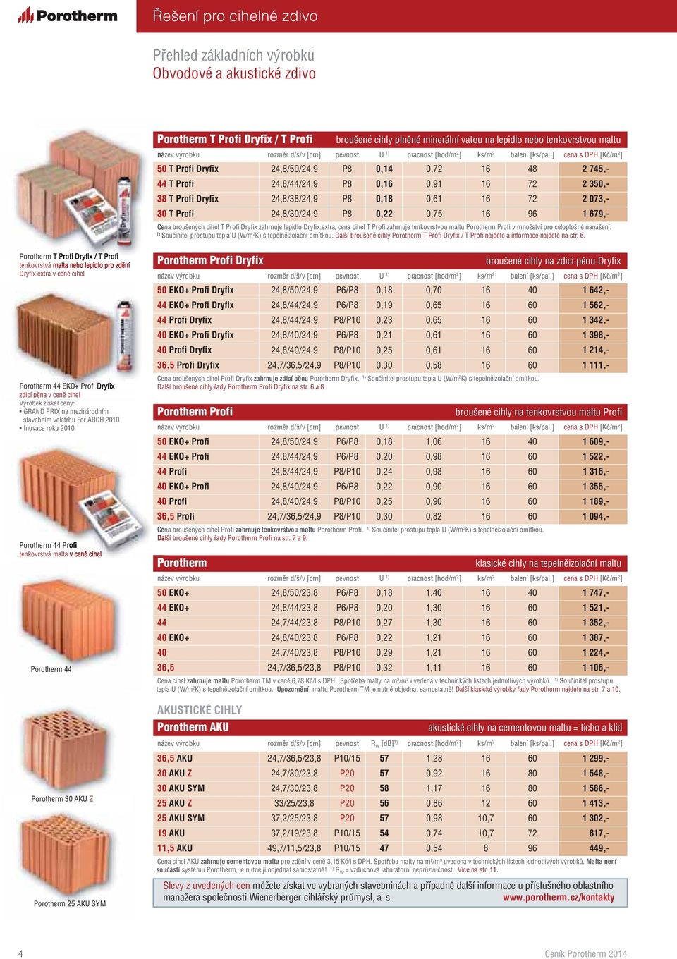 ] cena s DPH [Kč/m 2 ] 50 T Profi Dryfix 24,8/50/24,9 P8 0,14 0,72 16 48 2 745,- 44 T Profi 24,8/44/24,9 P8 0,16 0,91 16 72 2 350,- 38 T Profi Dryfix 24,8/38/24,9 P8 0,18 0,61 16 72 2 073,- 30 T