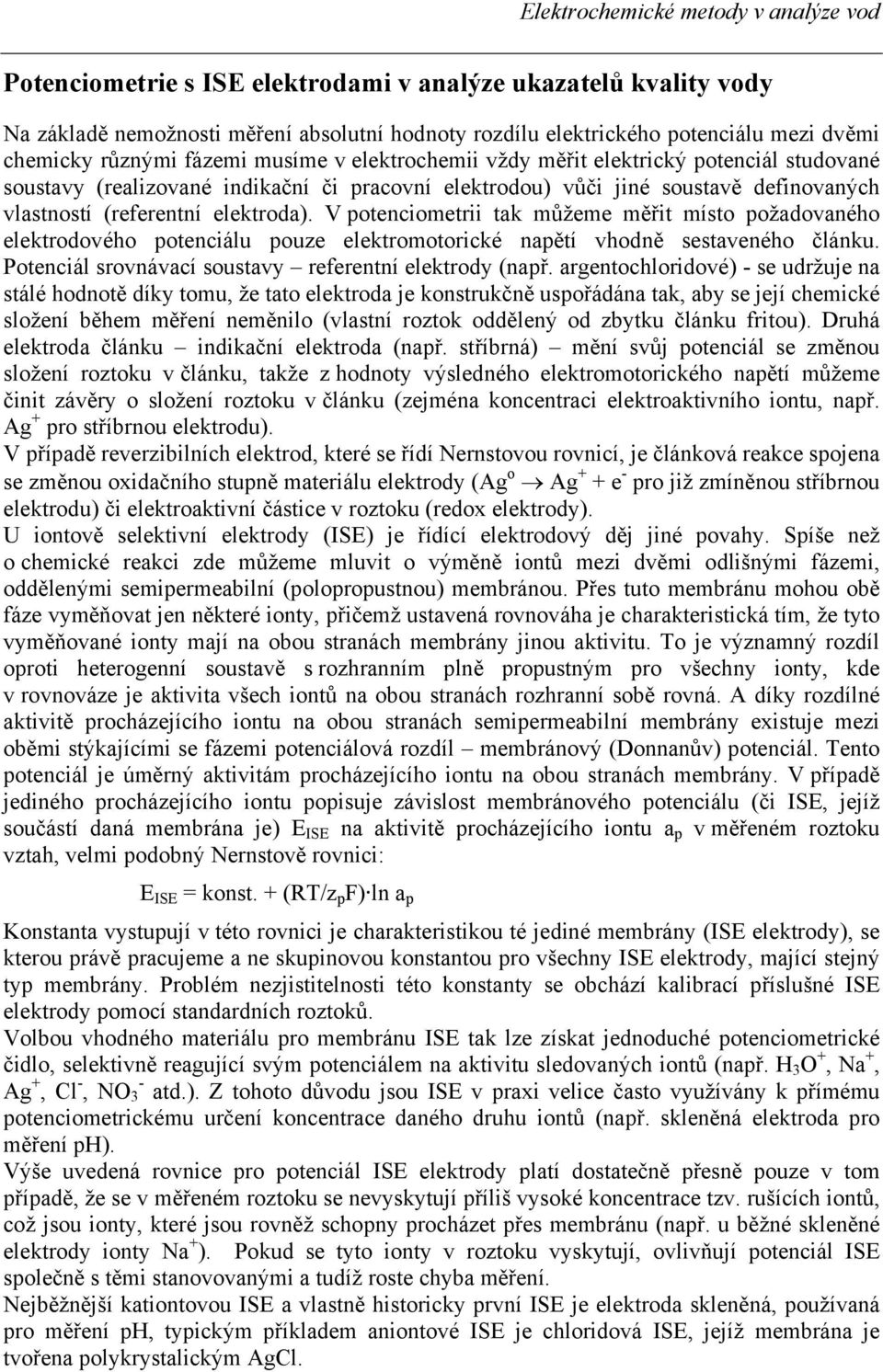 V potenciometrii tak můžeme měřit místo požadovaného elektrodového potenciálu pouze elektromotorické napětí vhodně sestaveného článku. Potenciál srovnávací soustavy referentní elektrody (např.