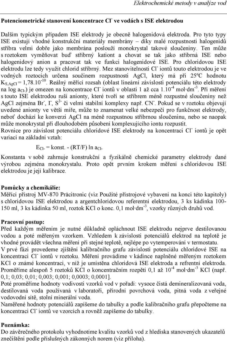 Ten může s roztokem vyměňovat buď stříbrný kationt a chovat se tak jako stříbrná ISE nebo halogenidový anion a pracovat tak ve funkci halogenidové ISE.