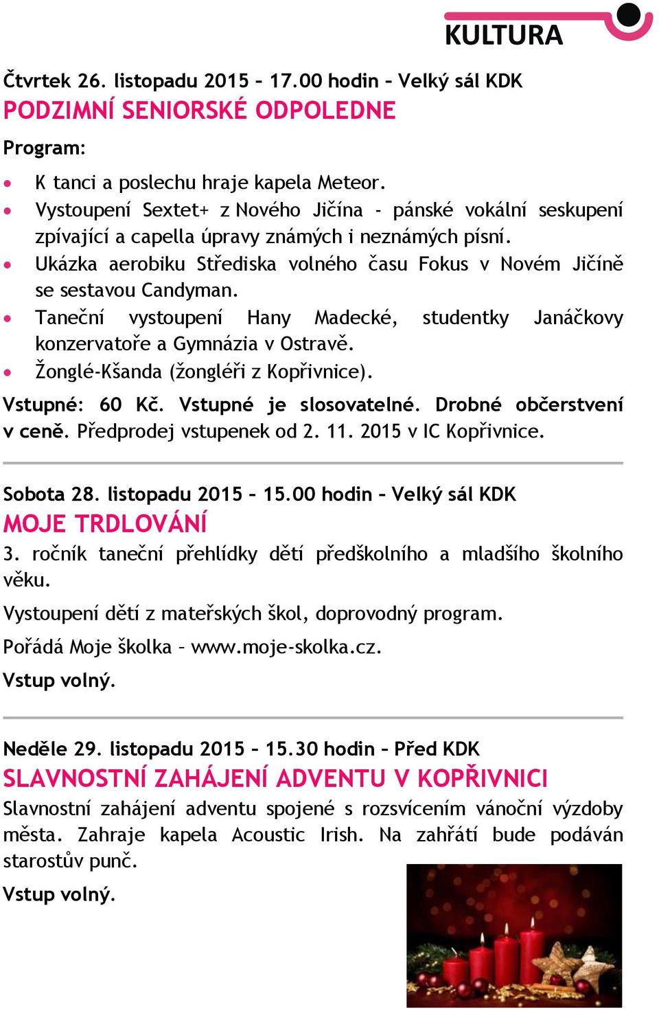 Taneční vystoupení Hany Madecké, studentky Janáčkovy konzervatoře a Gymnázia v Ostravě. Žonglé-Kšanda (žongléři z Kopřivnice). Vstupné: 60 Kč. Vstupné je slosovatelné. Drobné občerstvení v ceně.