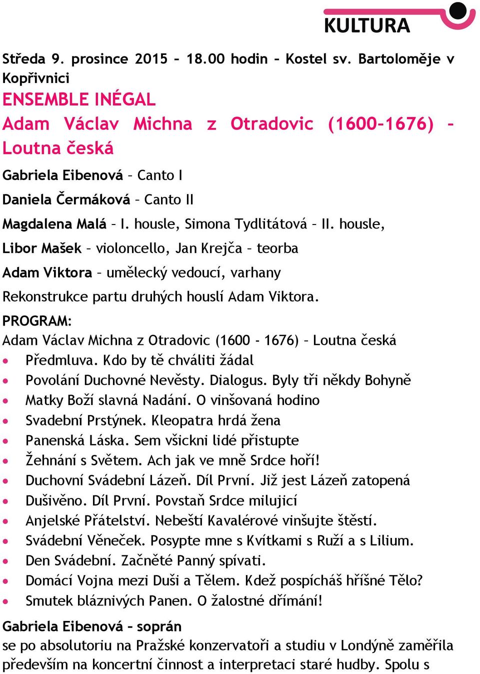 housle, Libor Mašek violoncello, Jan Krejča teorba Adam Viktora umělecký vedoucí, varhany Rekonstrukce partu druhých houslí Adam Viktora.