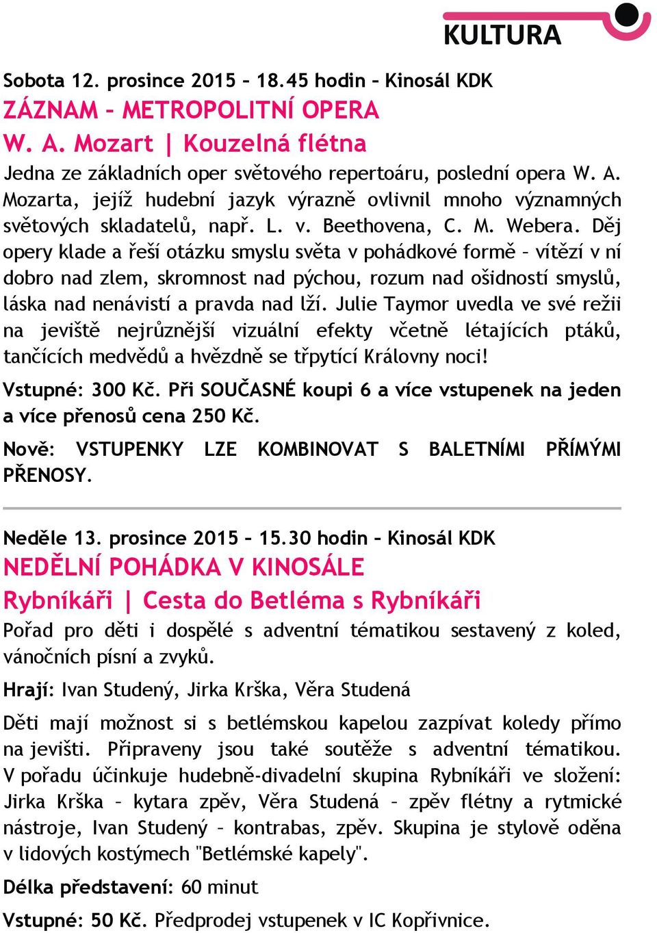 Děj opery klade a řeší otázku smyslu světa v pohádkové formě vítězí v ní dobro nad zlem, skromnost nad pýchou, rozum nad ošidností smyslů, láska nad nenávistí a pravda nad lží.