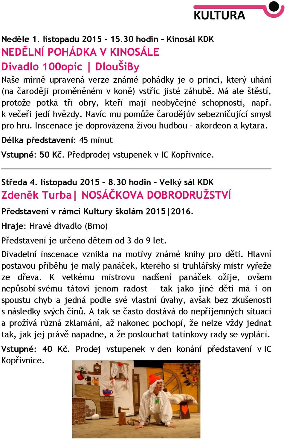 Má ale štěstí, protože potká tři obry, kteří mají neobyčejné schopnosti, např. k večeři jedí hvězdy. Navíc mu pomůže čarodějův sebezničující smysl pro hru.