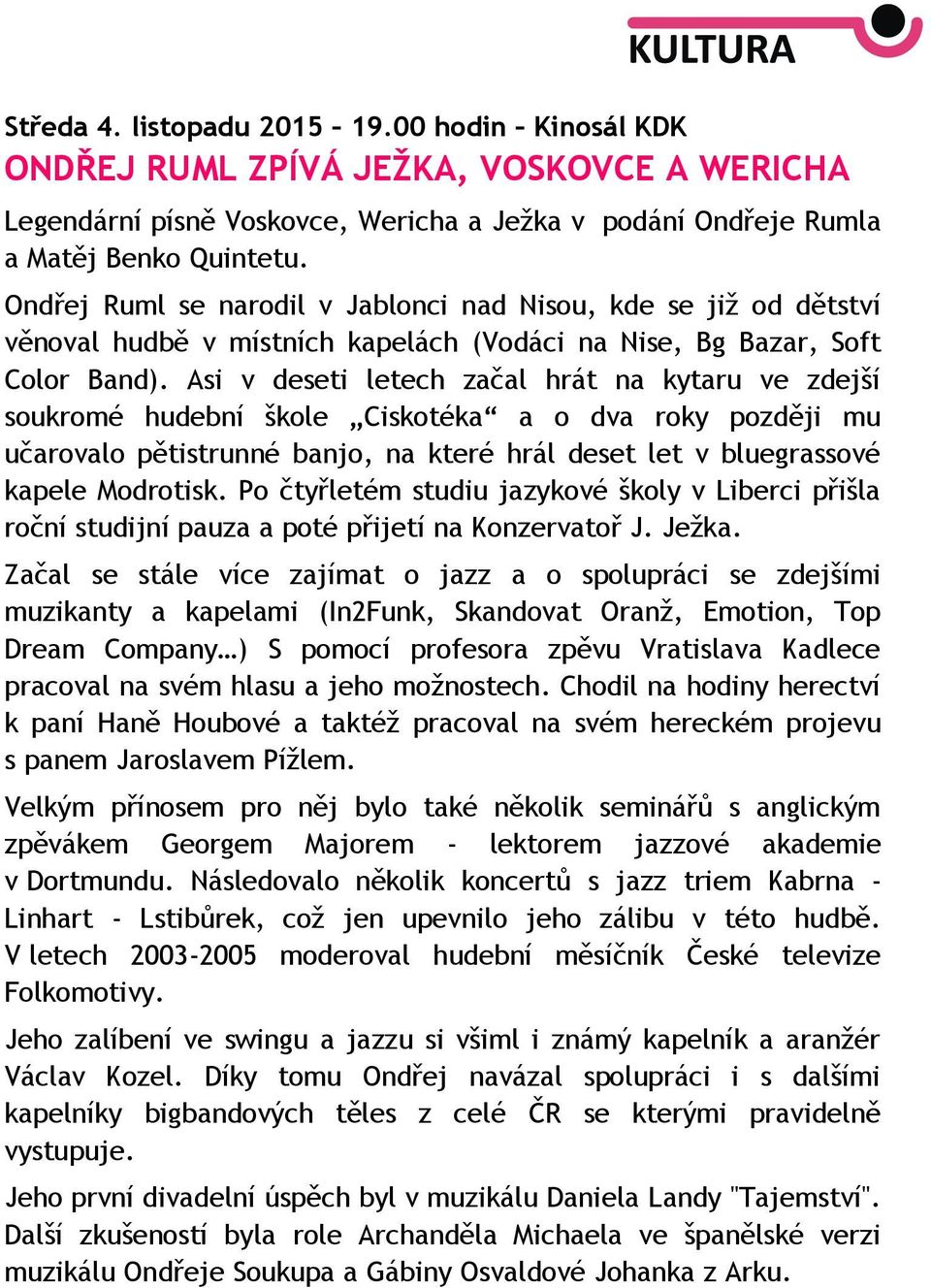 Asi v deseti letech začal hrát na kytaru ve zdejší soukromé hudební škole Ciskotéka a o dva roky později mu učarovalo pětistrunné banjo, na které hrál deset let v bluegrassové kapele Modrotisk.