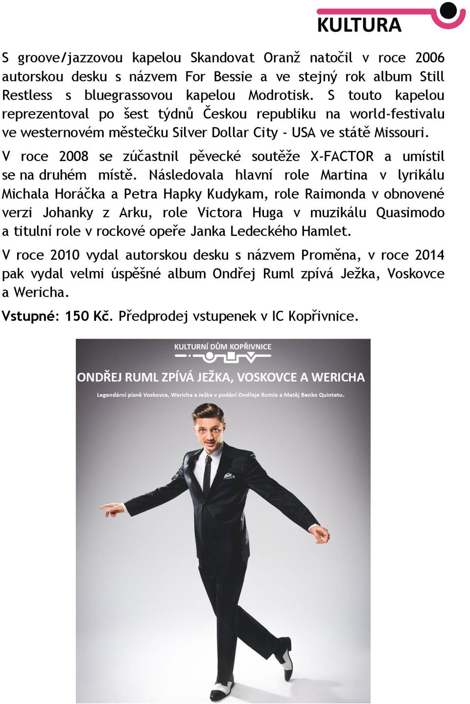V roce 2008 se zúčastnil pěvecké soutěže X-FACTOR a umístil se na druhém místě.