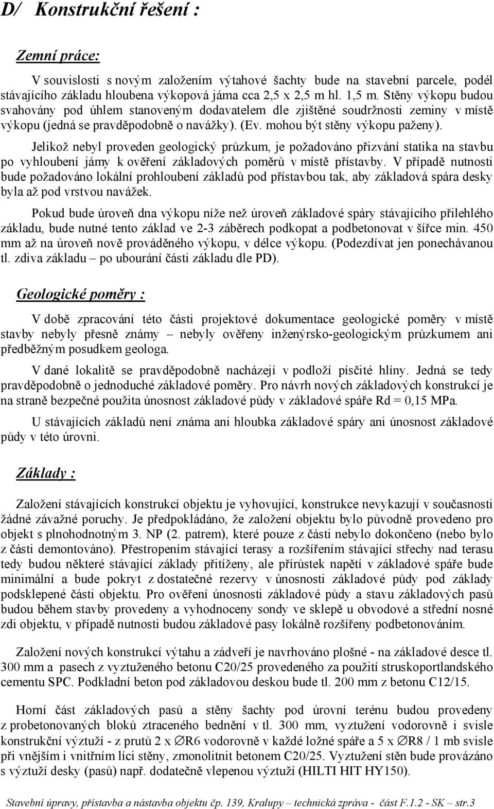 Jelikož nebyl proveden geologický průzkum, je požadováno přizvání statika na stavbu po vyhloubení jámy k ověření základových poměrů v místě přístavby.