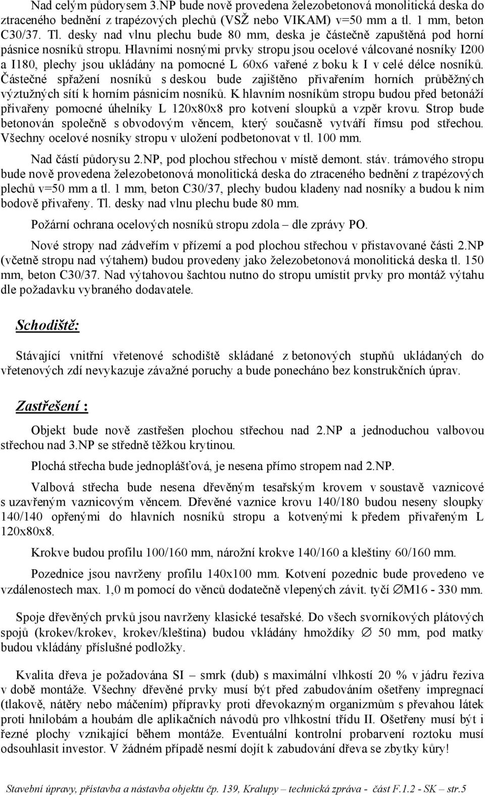 Hlavními nosnými prvky stropu jsou ocelové válcované nosníky I200 a I180, plechy jsou ukládány na pomocné L 60x6 vařené z boku k I v celé délce nosníků.