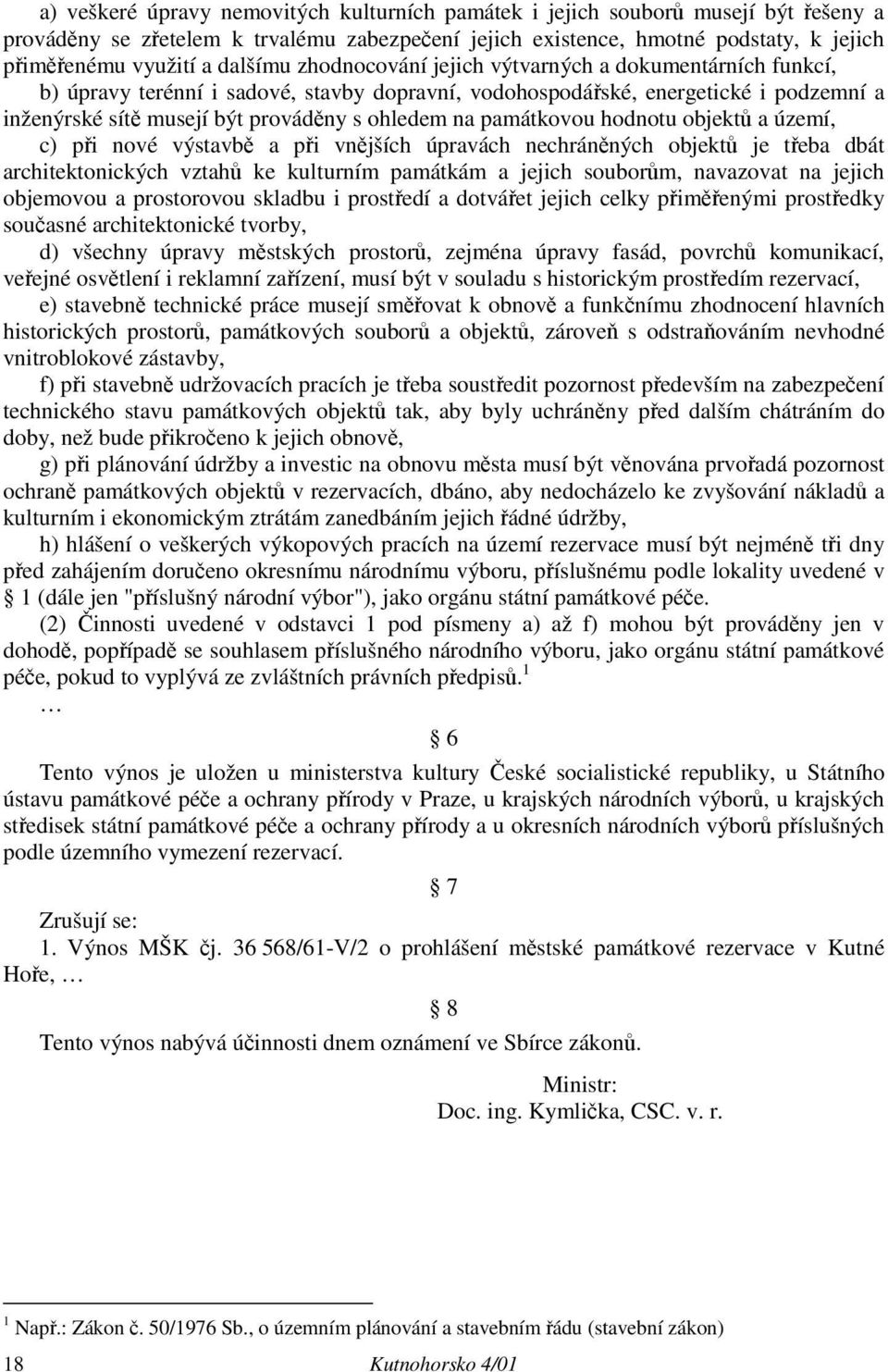 na památkovou hodnotu objektů a území, c) při nové výstavbě a při vnějších úpravách nechráněných objektů je třeba dbát architektonických vztahů ke kulturním památkám a jejich souborům, navazovat na