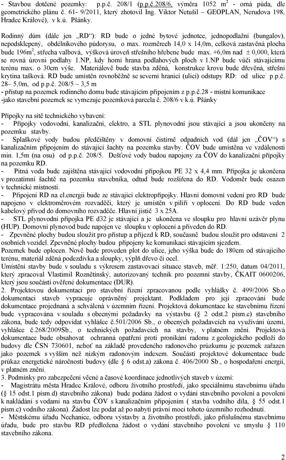 rozměrech 14,0 x 14,0m, celková zastavěná plocha bude 196m 2, střecha valbová, výšková úroveň střešního hřebene bude max. +6,0m nad 0,000, která se rovná úrovni podlahy 1.